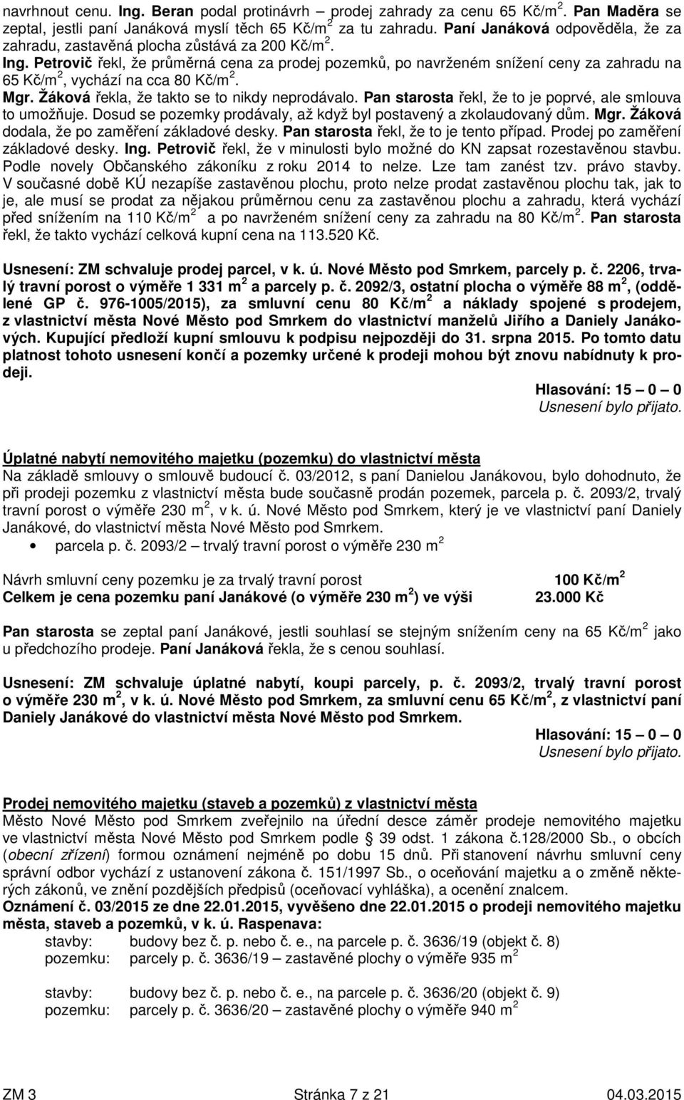 Petrovič řekl, že průměrná cena za prodej pozemků, po navrženém snížení ceny za zahradu na 65 Kč/m 2, vychází na cca 80 Kč/m 2. Mgr. Žáková řekla, že takto se to nikdy neprodávalo.