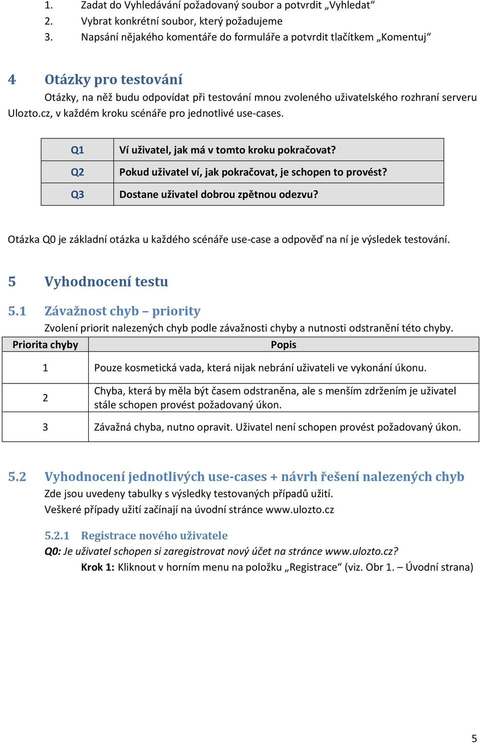 cz, v každém kroku scénáře pro jednotlivé use-cases. Q1 Q2 Q3 Ví uživatel, jak má v tomto kroku pokračovat? Pokud uživatel ví, jak pokračovat, je schopen to provést?