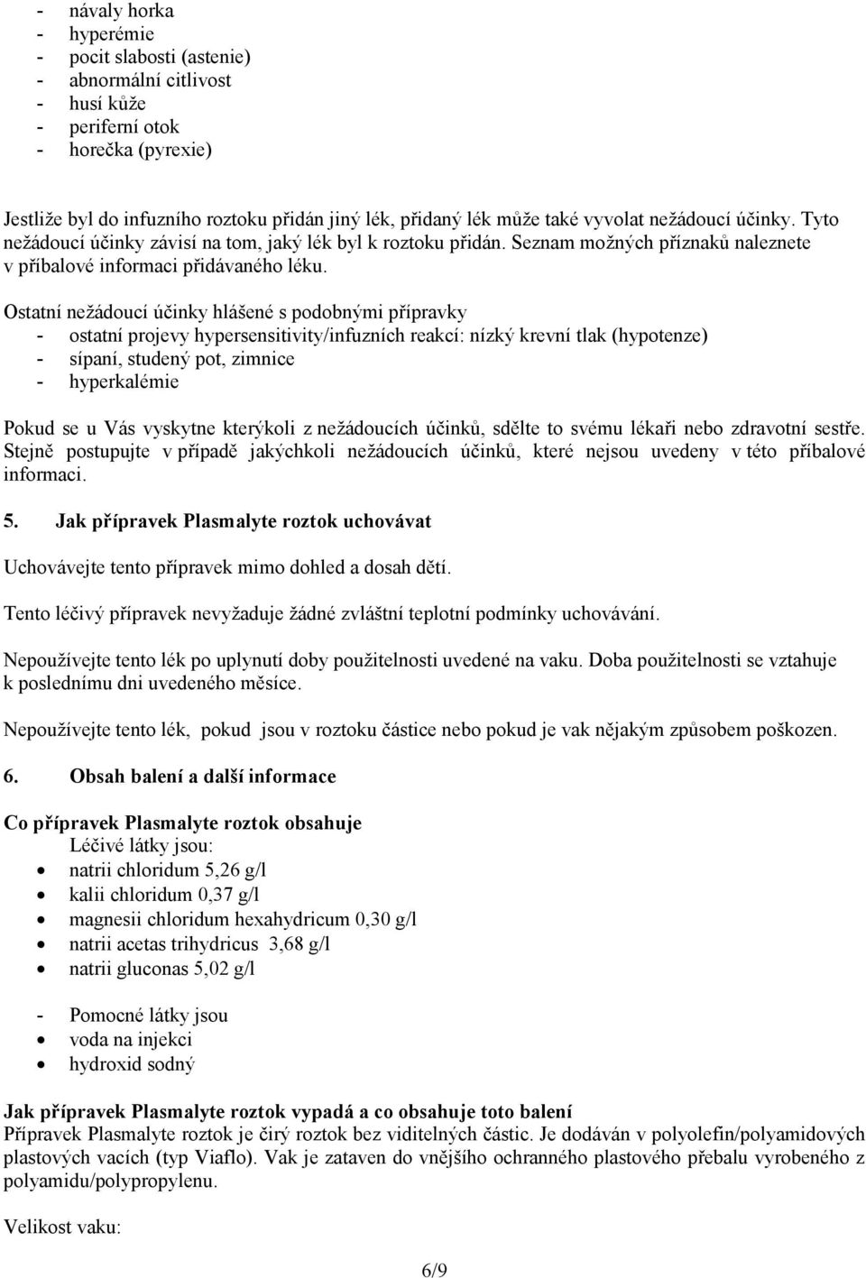 Ostatní nežádoucí účinky hlášené s podobnými přípravky - ostatní projevy hypersensitivity/infuzních reakcí: nízký krevní tlak (hypotenze) - sípaní, studený pot, zimnice - hyperkalémie Pokud se u Vás