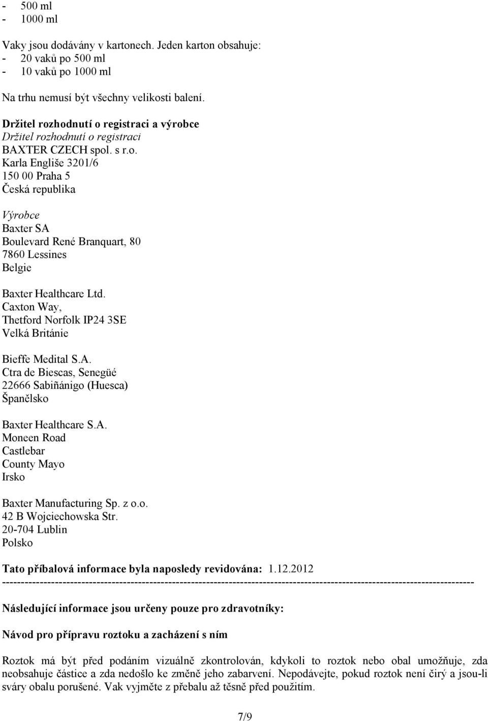 Caxton Way, Thetford Norfolk IP24 3SE Velká Británie Bieffe Medital S.A. Ctra de Biescas, Senegüé 22666 Sabiñánigo (Huesca) Španělsko Baxter Healthcare S.A. Moneen Road Castlebar County Mayo Irsko Baxter Manufacturing Sp.