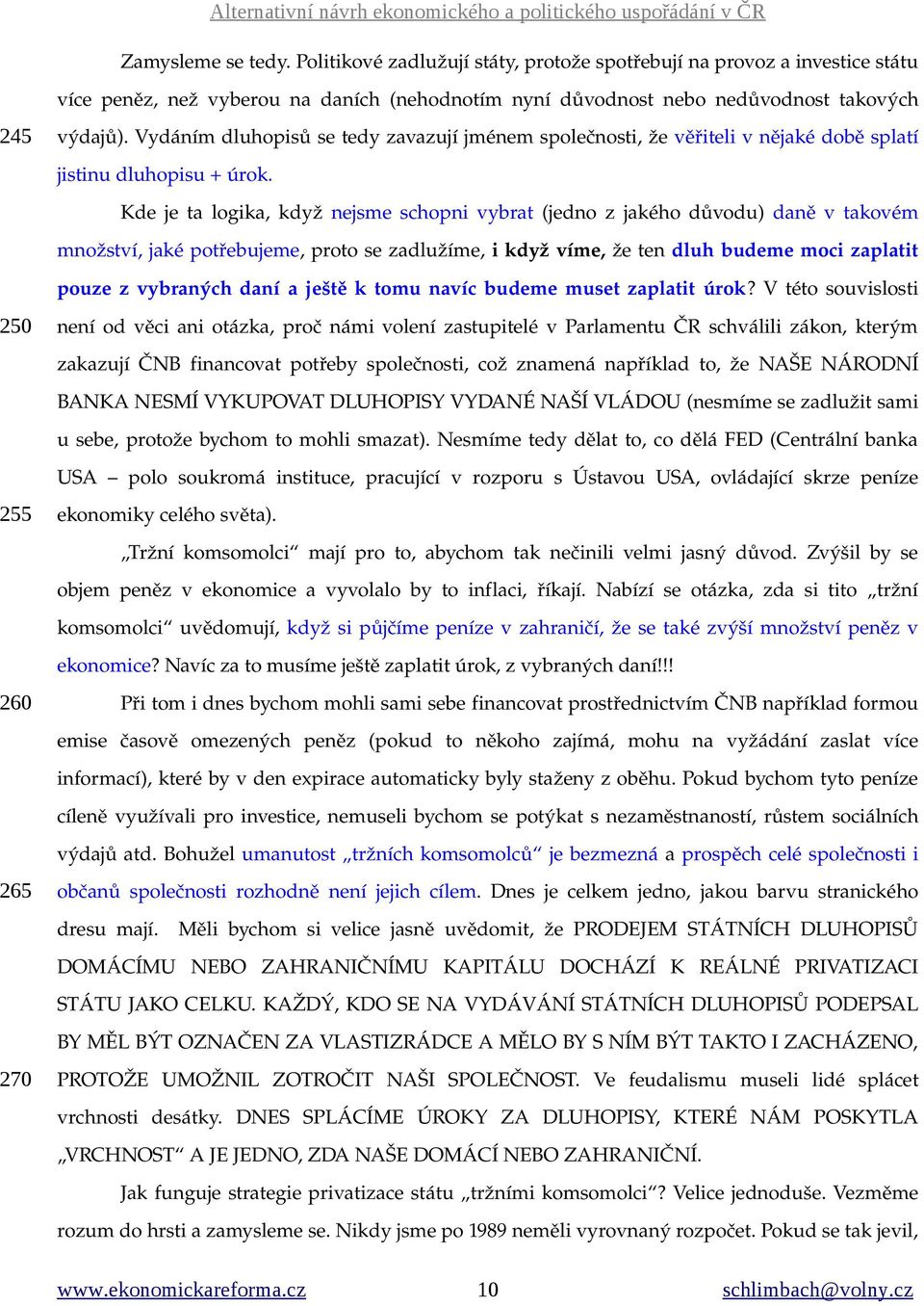 Kde je ta logika, když nejsme schopni vybrat (jedno z jakého důvodu) daně v takovém množství, jaké potřebujeme, proto se zadlužíme, i když víme, že ten dluh budeme moci zaplatit 250 pouze z vybraných