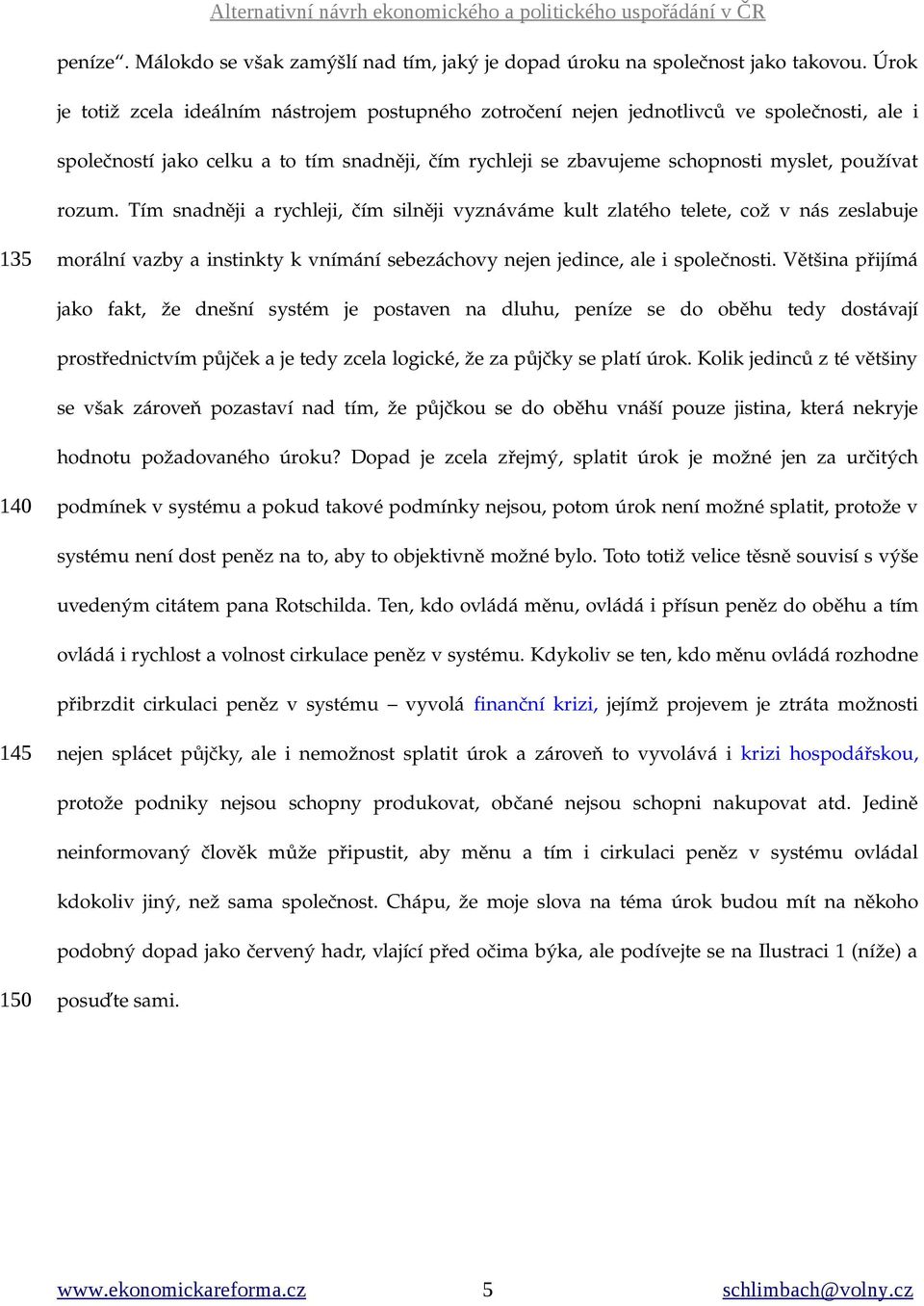 rozum. Tím snadněji a rychleji, čím silněji vyznáváme kult zlatého telete, což v nás zeslabuje 135 morální vazby a instinkty k vnímání sebezáchovy nejen jedince, ale i společnosti.