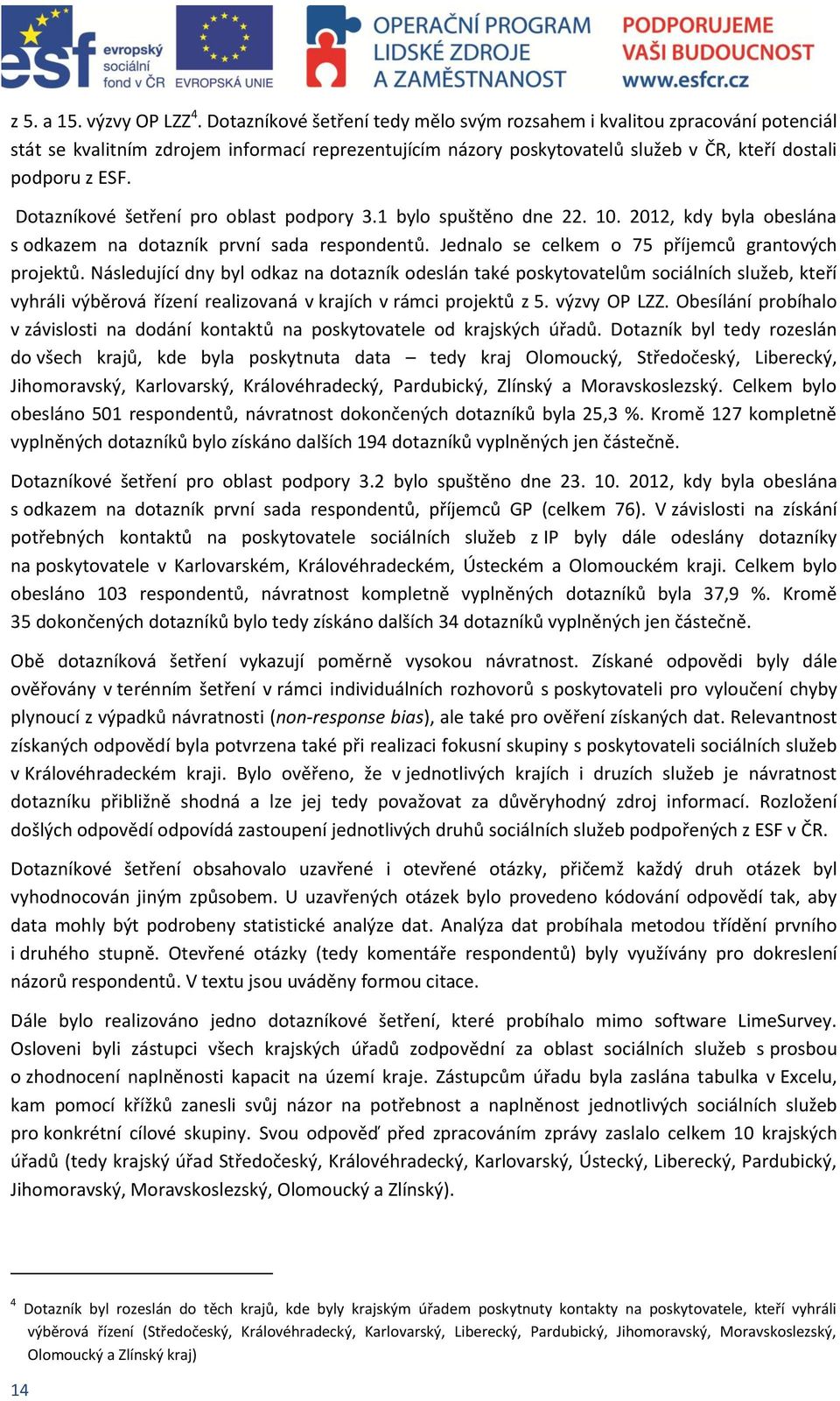 Dotazníkové šetření pro oblast podpory 3.1 bylo spuštěno dne 22. 10. 2012, kdy byla obeslána s odkazem na dotazník první sada respondentů. Jednalo se celkem o 75 příjemců grantových projektů.