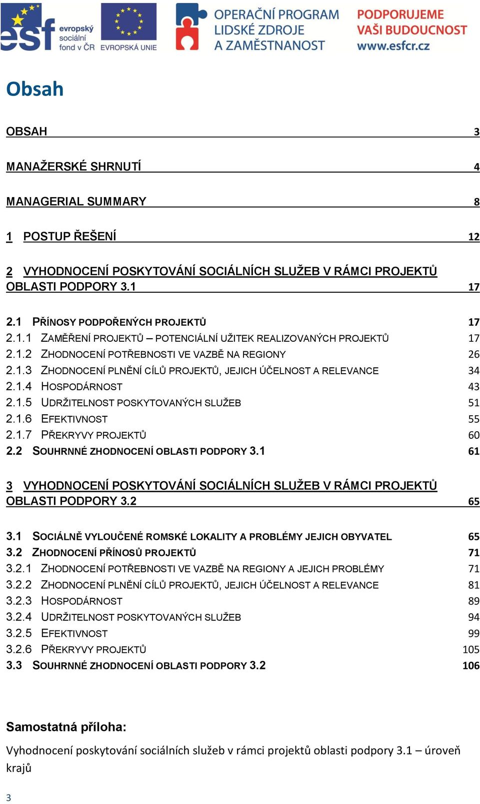 1.7 PŘEKRYVY PROJEKTŮ 60 2.2 SOUHRNNÉ ZHODNOCENÍ OBLASTI PODPORY 3.1 61 3 VYHODNOCENÍ POSKYTOVÁNÍ SOCIÁLNÍCH SLUŽEB V RÁMCI PROJEKTŮ OBLASTI PODPORY 3.2 65 3.