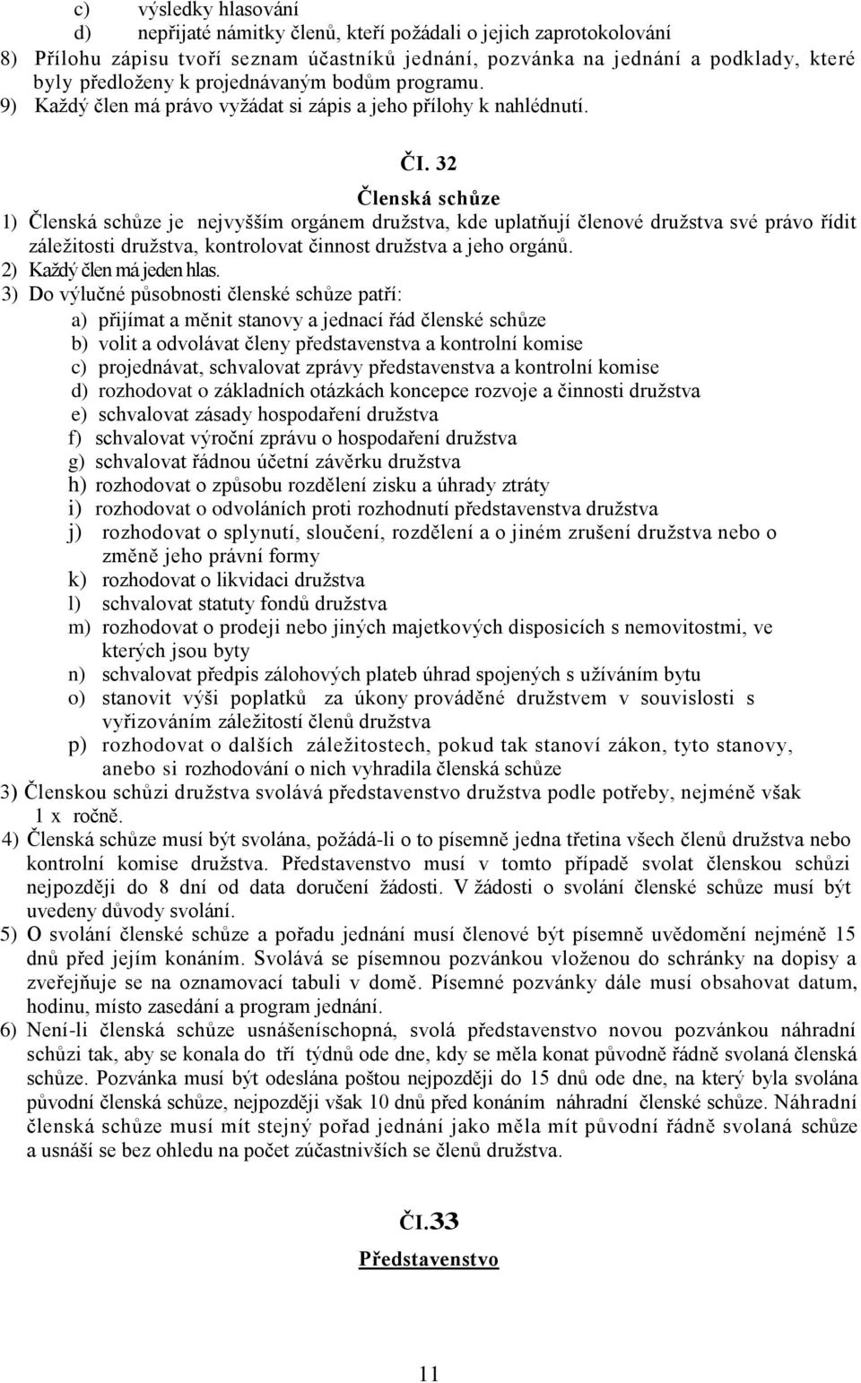 32 Členská schůze 1) Členská schůze je nejvyšším orgánem družstva, kde uplatňují členové družstva své právo řídit záležitosti družstva, kontrolovat činnost družstva a jeho orgánů.