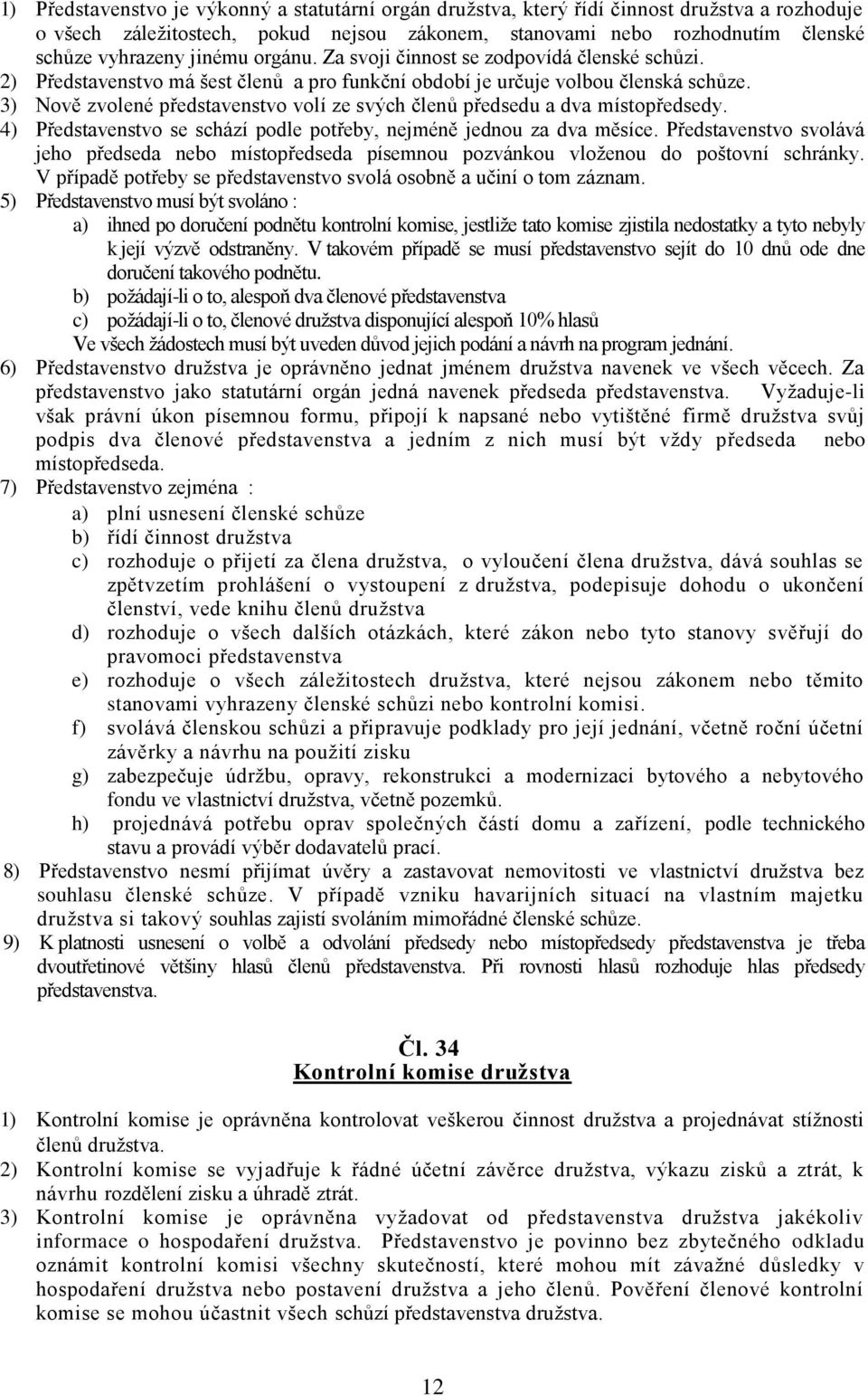 3) Nově zvolené představenstvo volí ze svých členů předsedu a dva místopředsedy. 4) Představenstvo se schází podle potřeby, nejméně jednou za dva měsíce.