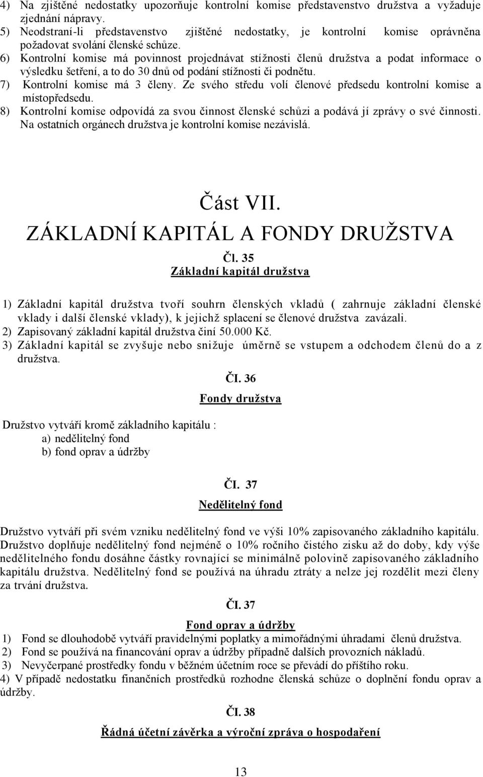 6) Kontrolní komise má povinnost projednávat stížnosti členů družstva a podat informace o výsledku šetření, a to do 30 dnů od podání stížnosti či podnětu. 7) Kontrolní komise má 3 členy.