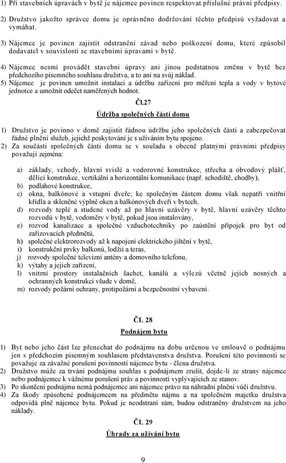 4) Nájemce nesmí provádět stavební úpravy ani jinou podstatnou změnu v bytě bez předchozího písemného souhlasu družstva, a to ani na svůj náklad.