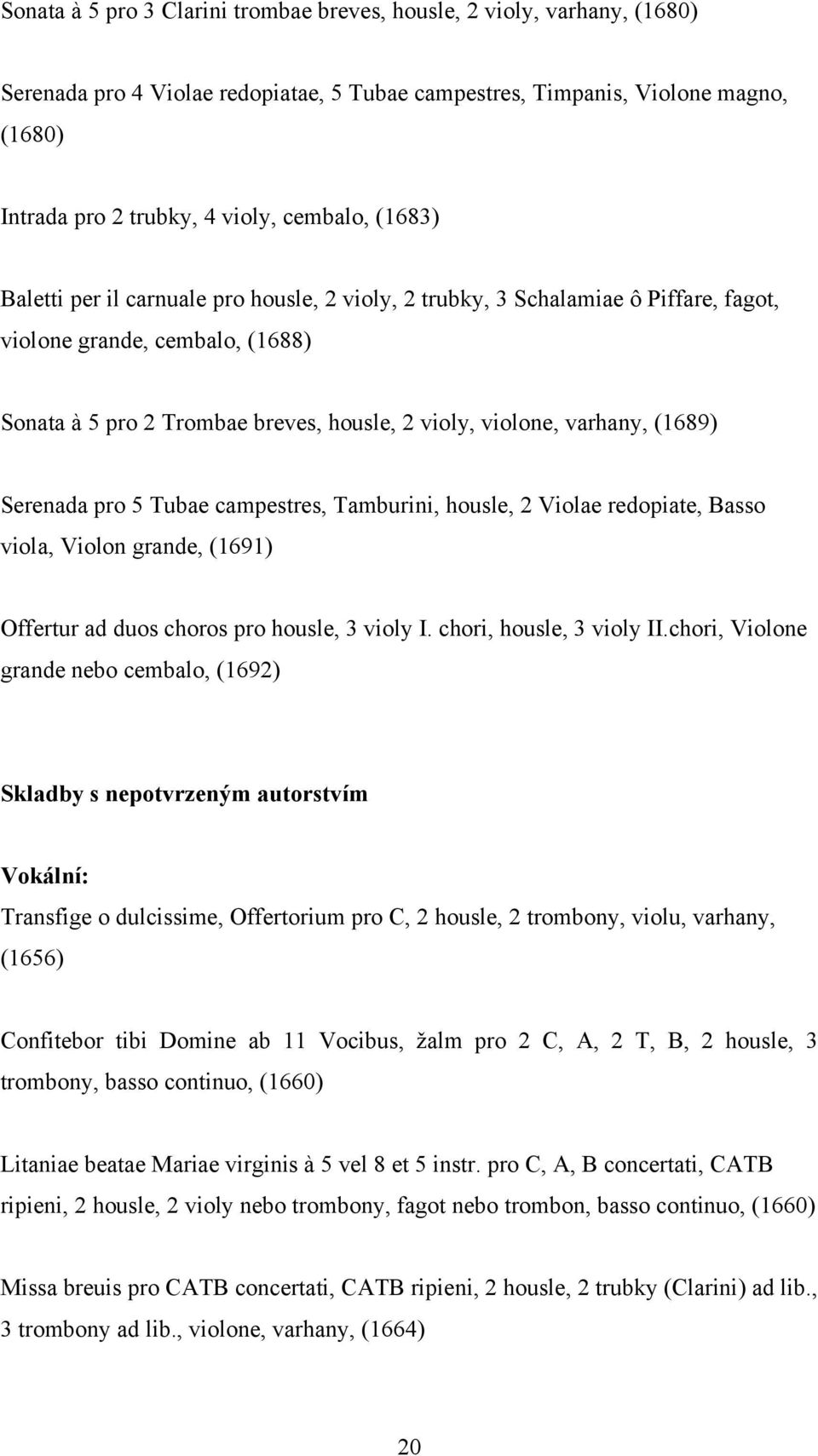 Serenada pro 5 Tubae campestres, Tamburini, housle, 2 Violae redopiate, Basso viola, Violon grande, (1691) Offertur ad duos choros pro housle, 3 violy I. chori, housle, 3 violy II.