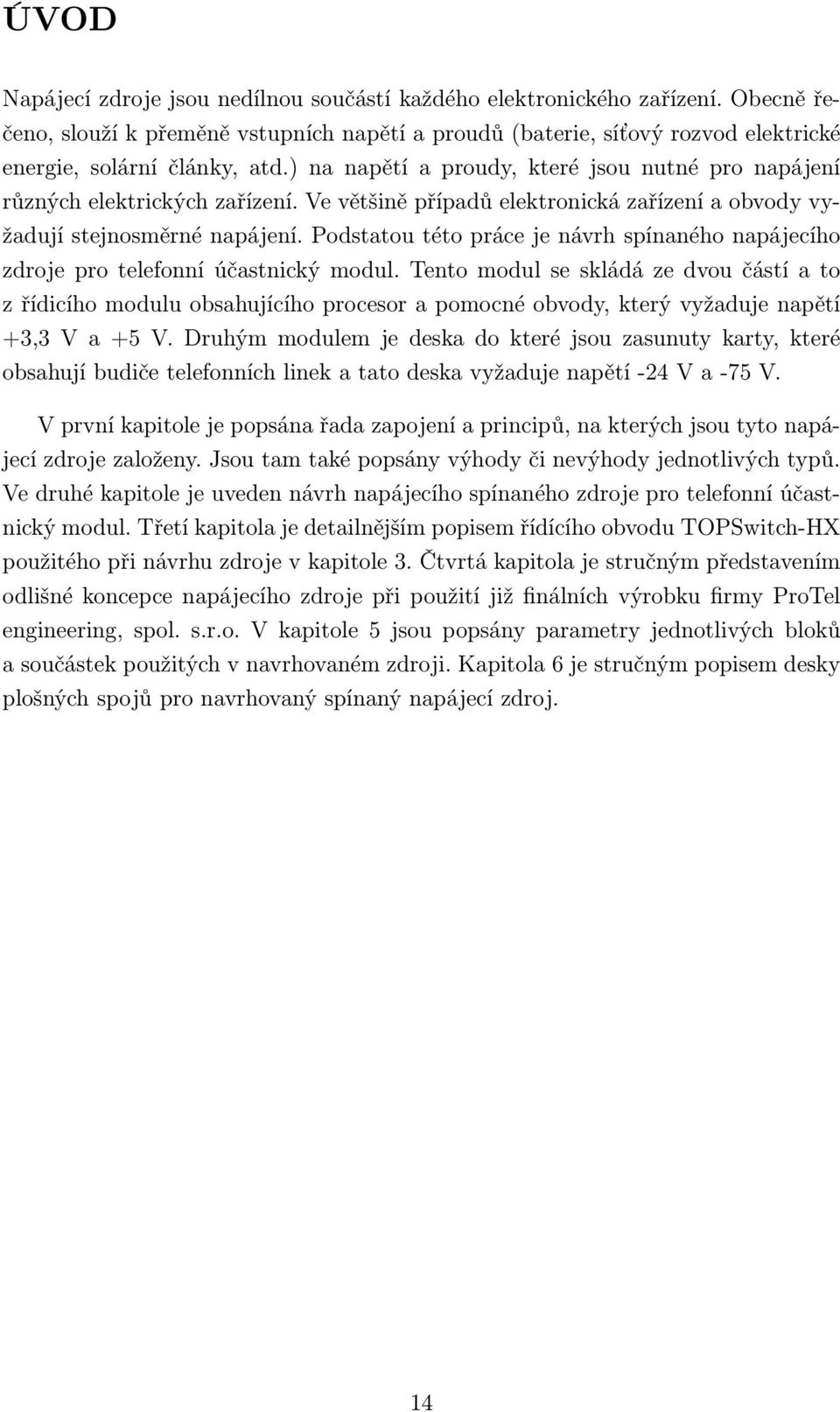 Podstatou této práce je návrh spínaného napájecího zdroje pro telefonní účastnický modul.