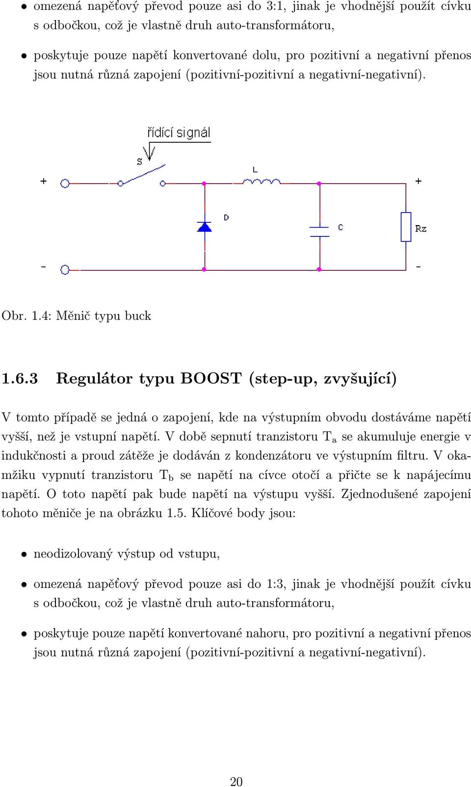 3 Regulátor typu BOOST (step-up, zvyšující) V tomto případě se jedná o zapojení, kde na výstupním obvodu dostáváme napětí vyšší, než je vstupní napětí.