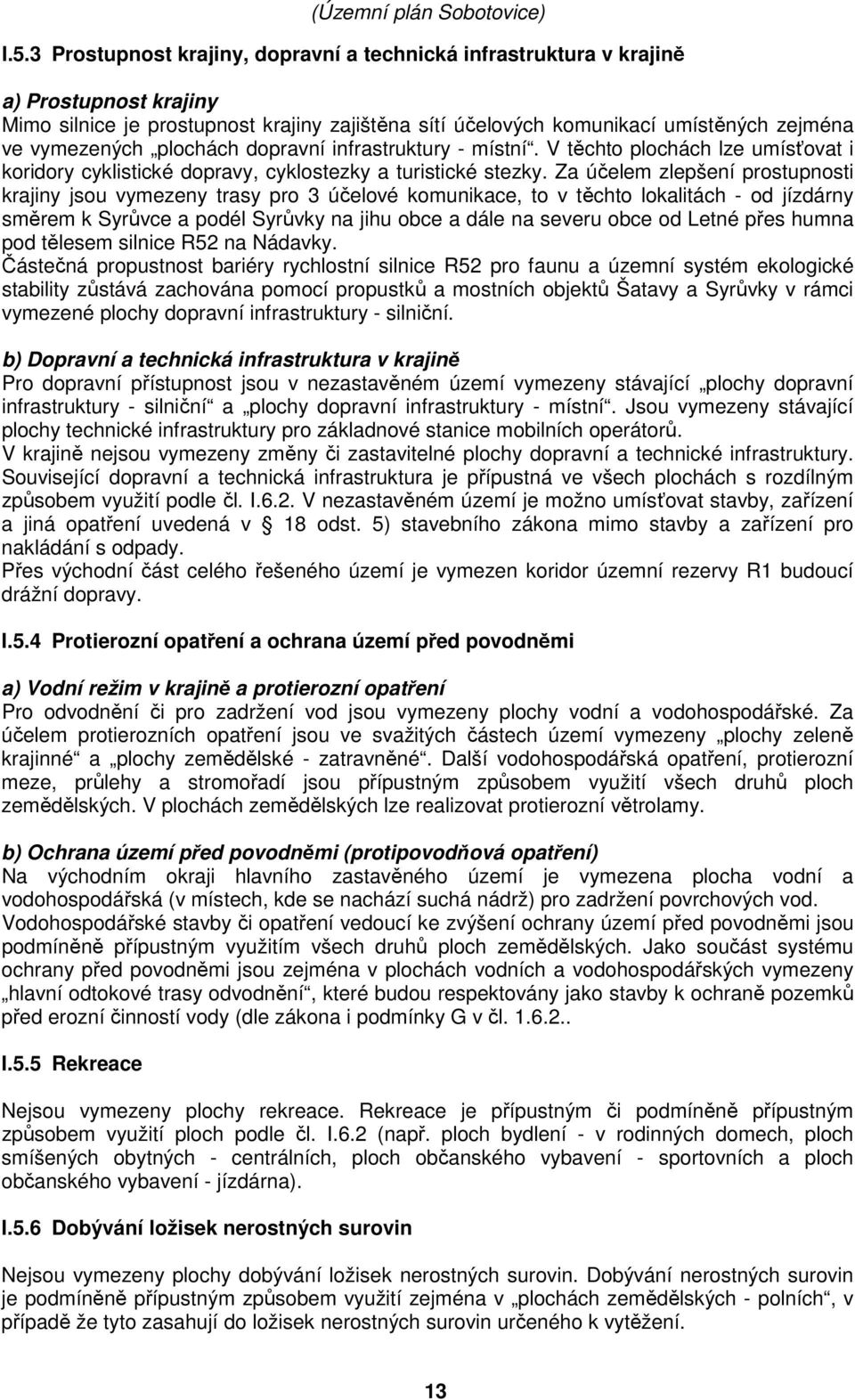 Za účelem zlepšení prostupnosti krajiny jsou vymezeny trasy pro 3 účelové komunikace, to v těchto lokalitách - od jízdárny směrem k Syrůvce a podél Syrůvky na jihu obce a dále na severu obce od Letné