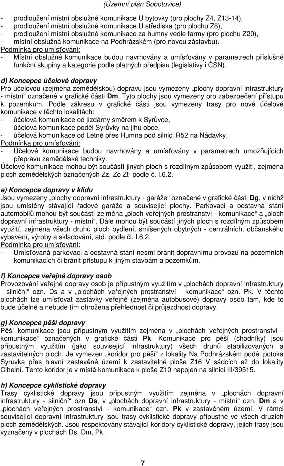 Podmínka pro umísťování: - Místní obslužné komunikace budou navrhovány a umísťovány v parametrech příslušné funkční skupiny a kategorie podle platných předpisů (legislativy i ČSN).