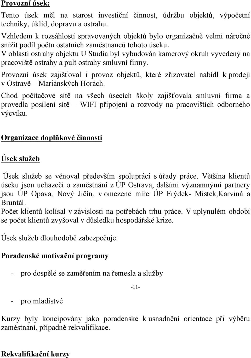 V oblasti ostrahy objektu U Studia byl vybudován kamerový okruh vyvedený na pracoviště ostrahy a pult ostrahy smluvní firmy.