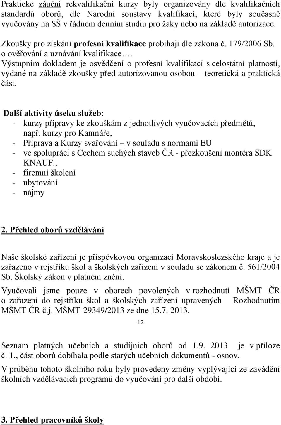 Výstupním dokladem je osvědčení o profesní kvalifikaci s celostátní platností, vydané na základě zkoušky před autorizovanou osobou teoretická a praktická část.