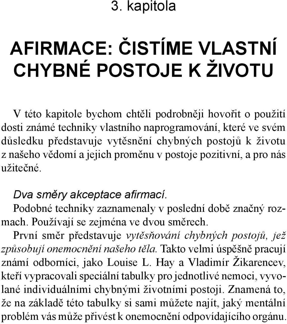 Podobné techniky zaznamenaly v poslední době značný rozmach. Používají se zejména ve dvou směrech. První směr představuje vytěsňování chybných postojů, jež způsobují onemocnění našeho těla.