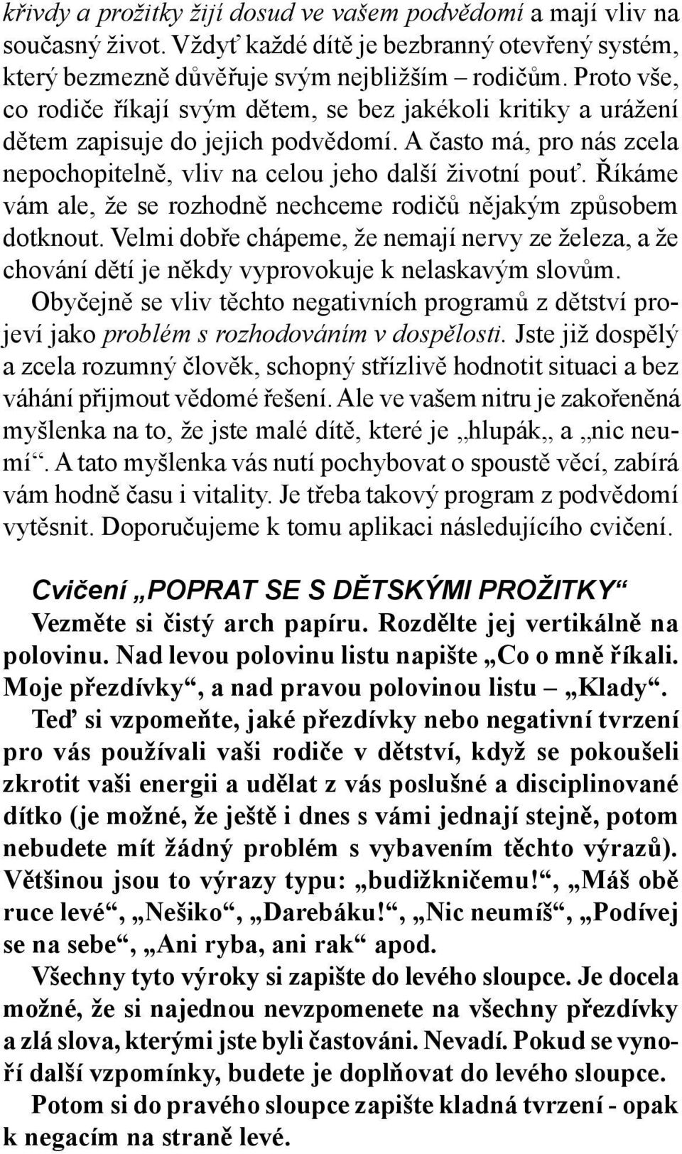 Říkáme vám ale, že se rozhodně nechceme rodičů nějakým způsobem dotknout. Velmi dobře chápeme, že nemají nervy ze železa, a že chování dětí je někdy vyprovokuje k nelaskavým slovům.