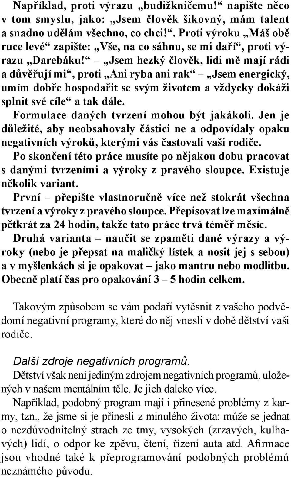 Jsem hezký člověk, lidi mě mají rádi a důvěřují mi, proti Ani ryba ani rak Jsem energický, umím dobře hospodařit se svým životem a vždycky dokáži splnit své cíle a tak dále.