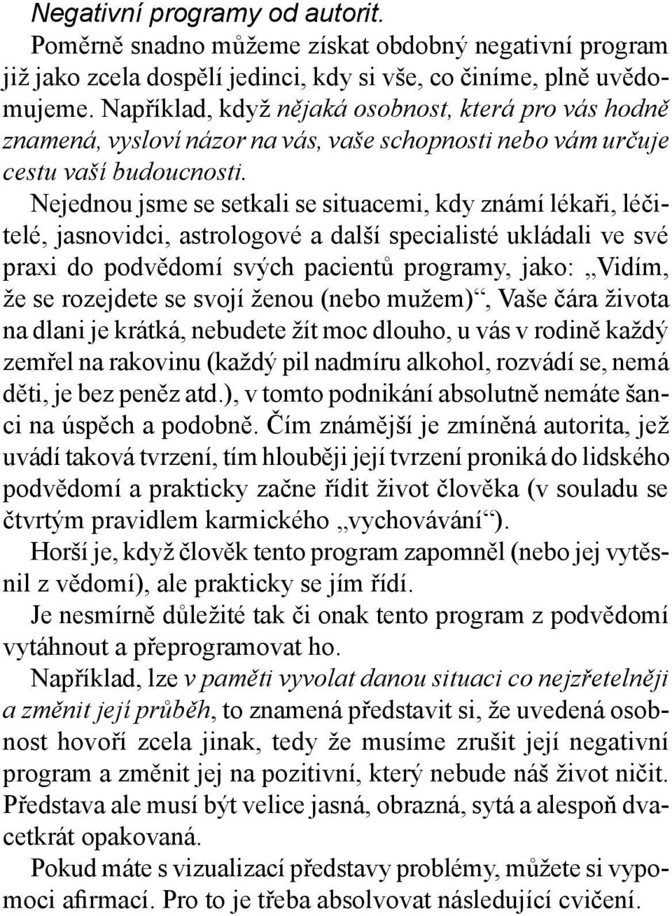 Nejednou jsme se setkali se situacemi, kdy známí lékaři, léčitelé, jasnovidci, astrologové a další specialisté ukládali ve své praxi do podvědomí svých pacientů programy, jako: Vidím, že se rozejdete