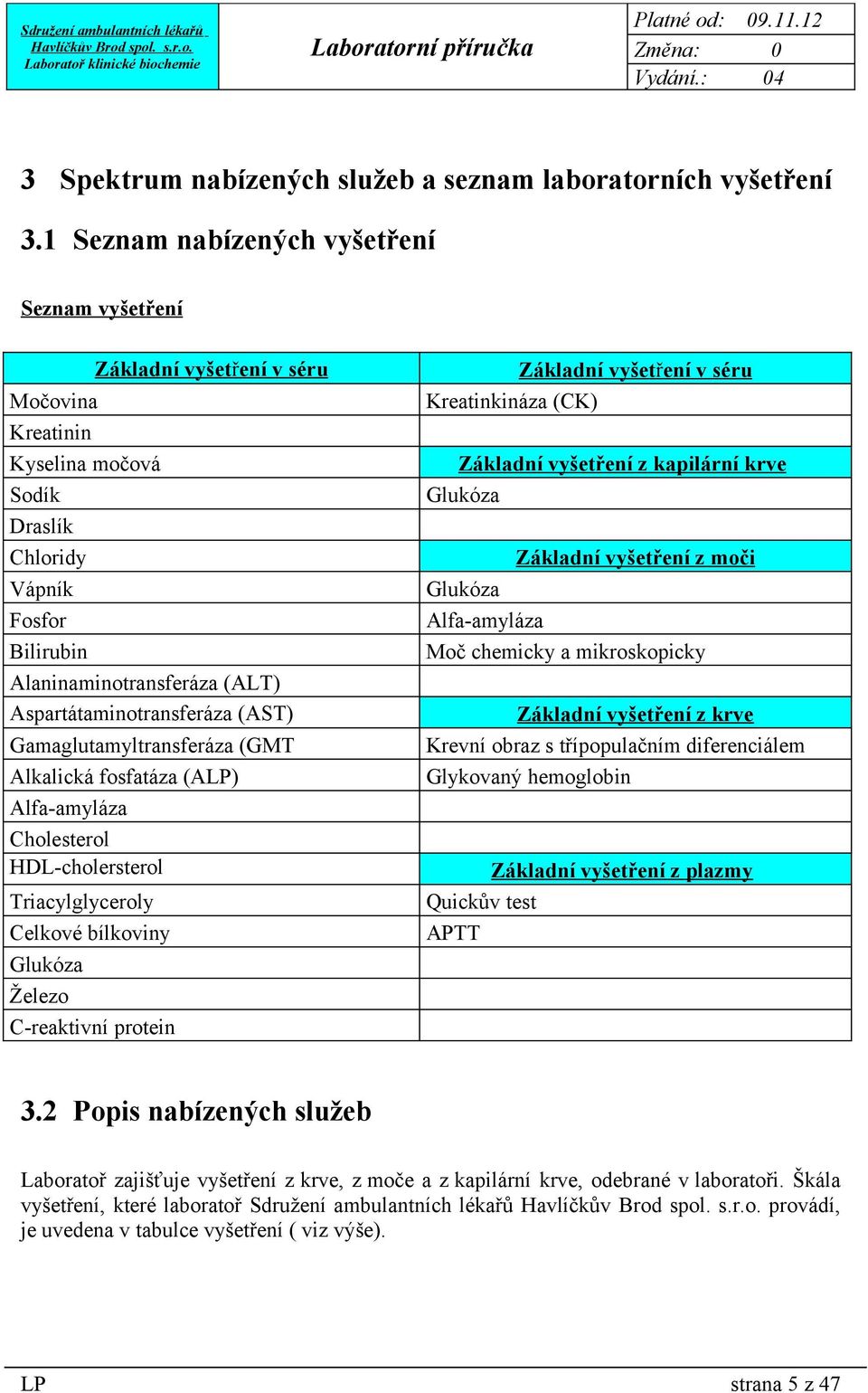 Glukóza Draslík Chloridy Vápník Fosfor Bilirubin Alaninaminotransferáza (ALT) Aspartátaminotransferáza (AST) Gamaglutamyltransferáza (GMT Alkalická fosfatáza (ALP) Alfa-amyláza Glukóza Základní