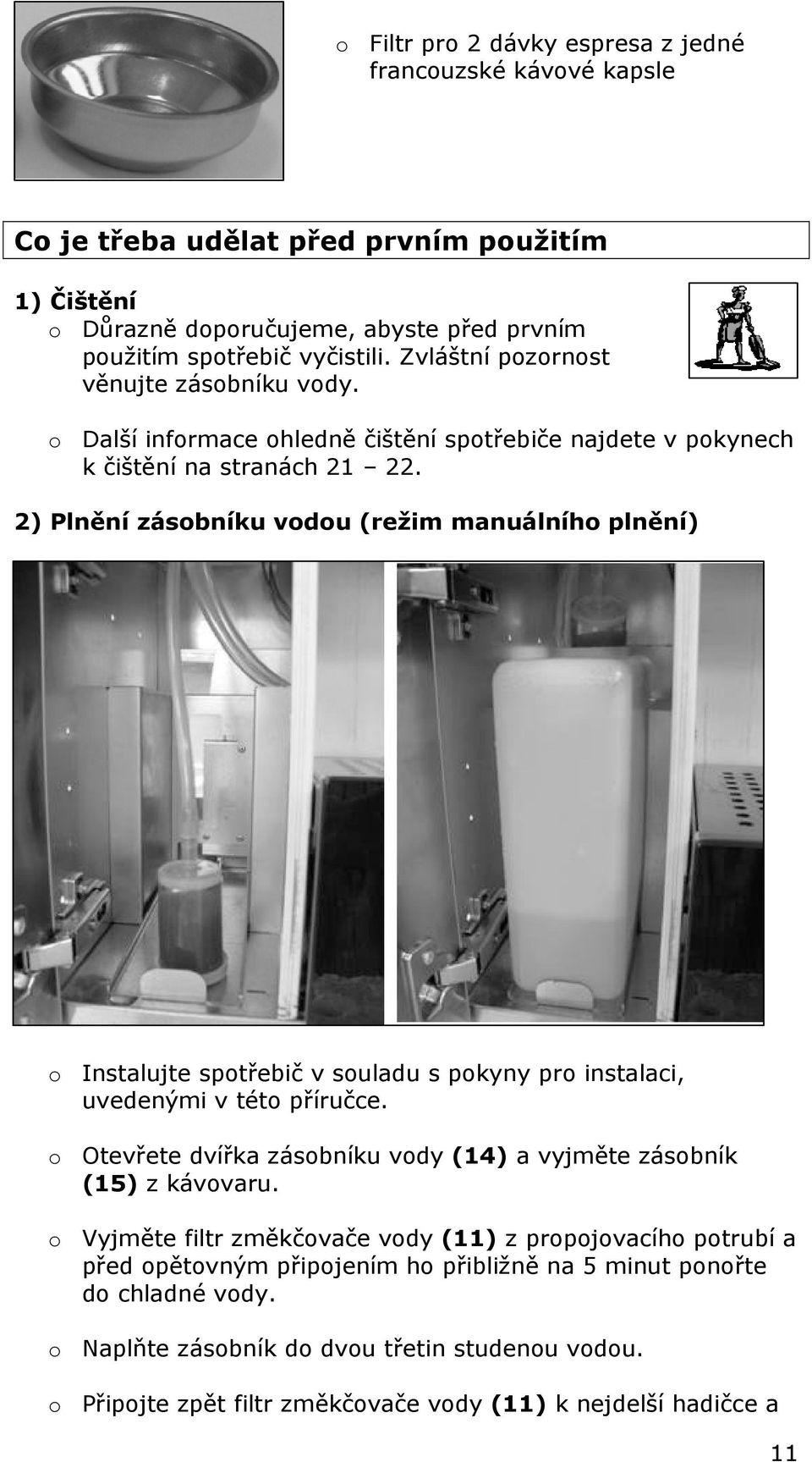 2) Plnění zásobníku vodou (režim manuálního plnění) o Instalujte spotřebič v souladu s pokyny pro instalaci, uvedenými v této příručce.