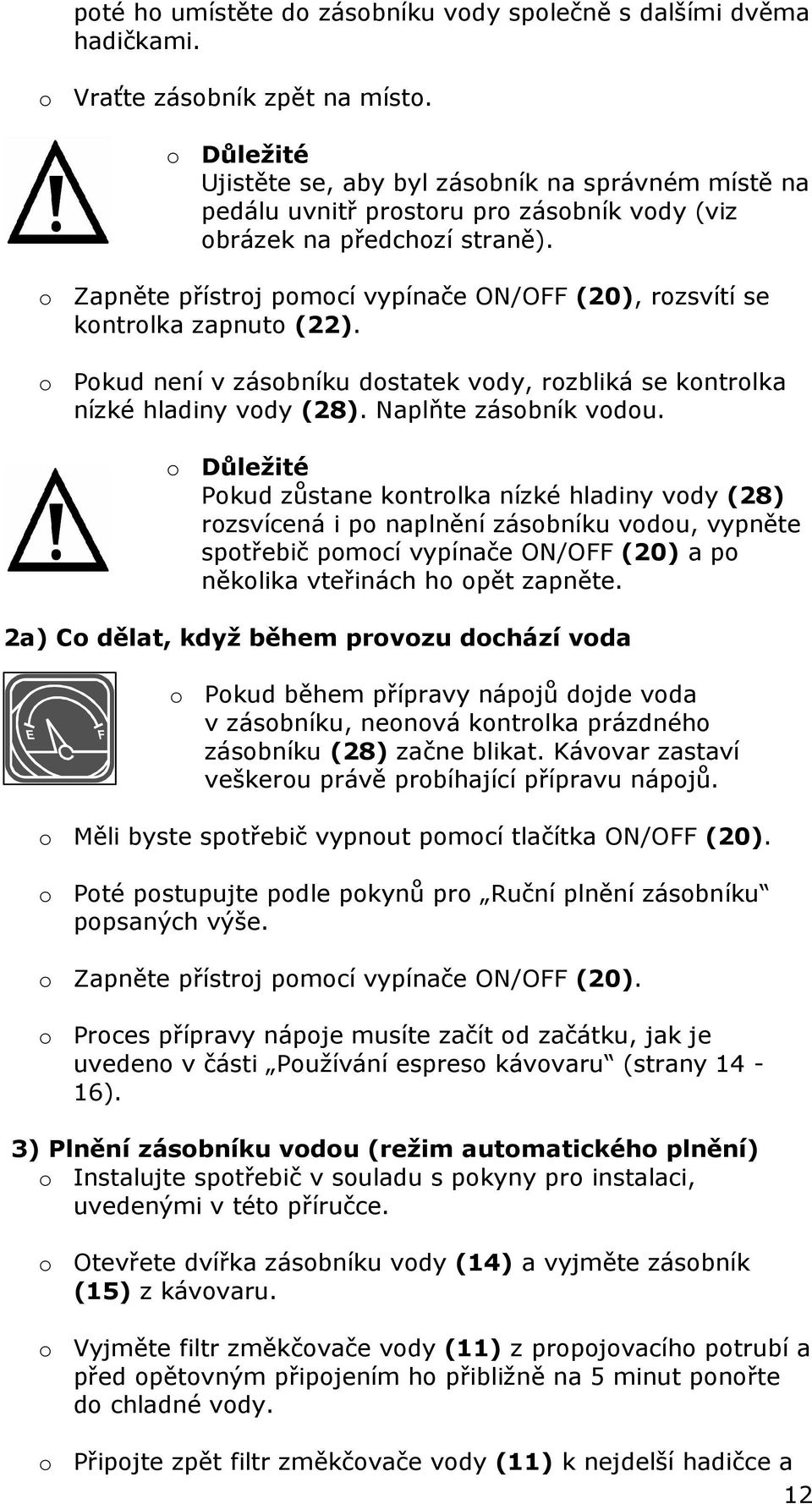 o Zapněte přístroj pomocí vypínače ON/OFF (20), rozsvítí se kontrolka zapnuto (22). o Pokud není v zásobníku dostatek vody, rozbliká se kontrolka nízké hladiny vody (28). Naplňte zásobník vodou.