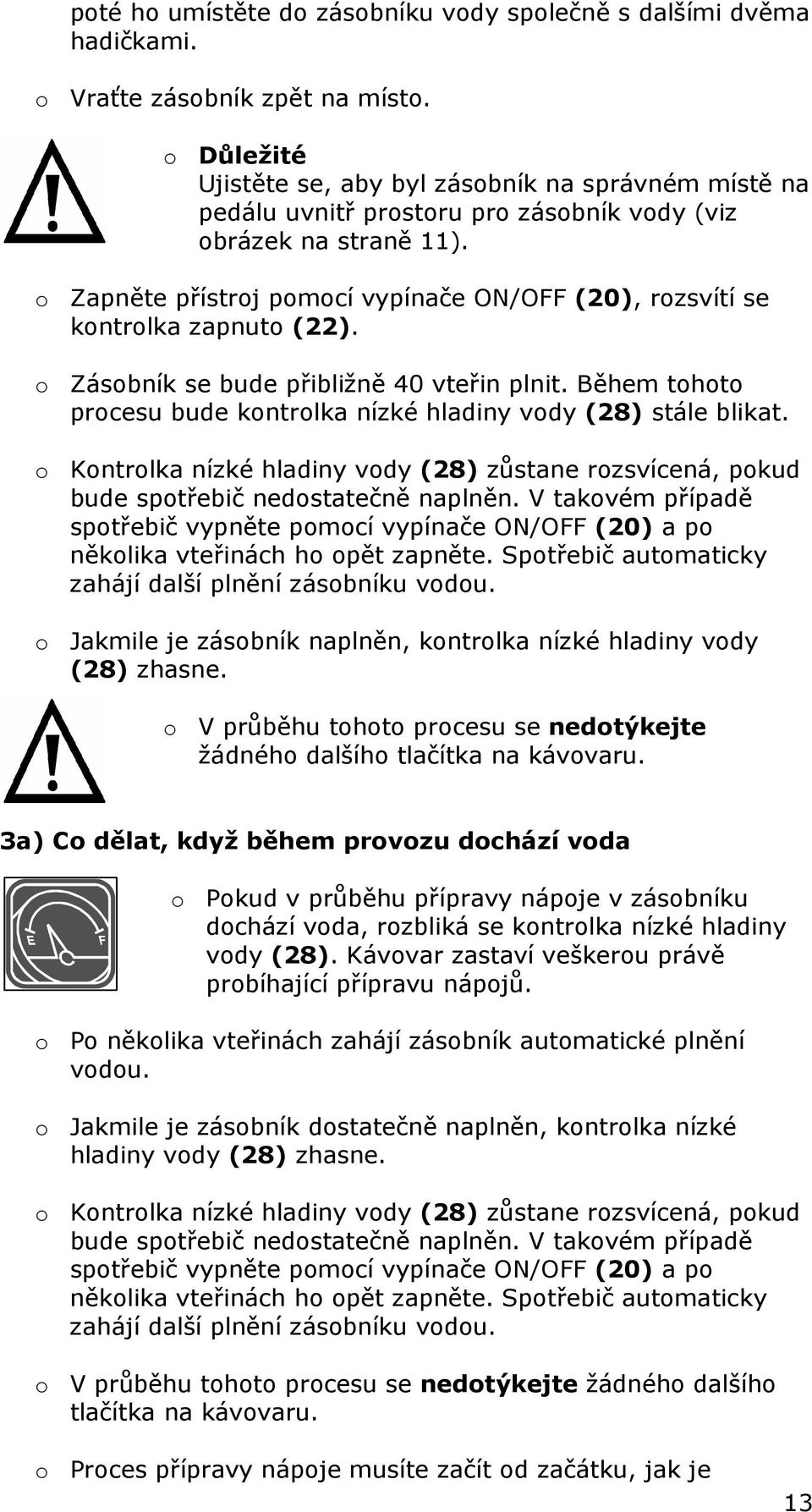 o Zapněte přístroj pomocí vypínače ON/OFF (20), rozsvítí se kontrolka zapnuto (22). o Zásobník se bude přibližně 40 vteřin plnit.