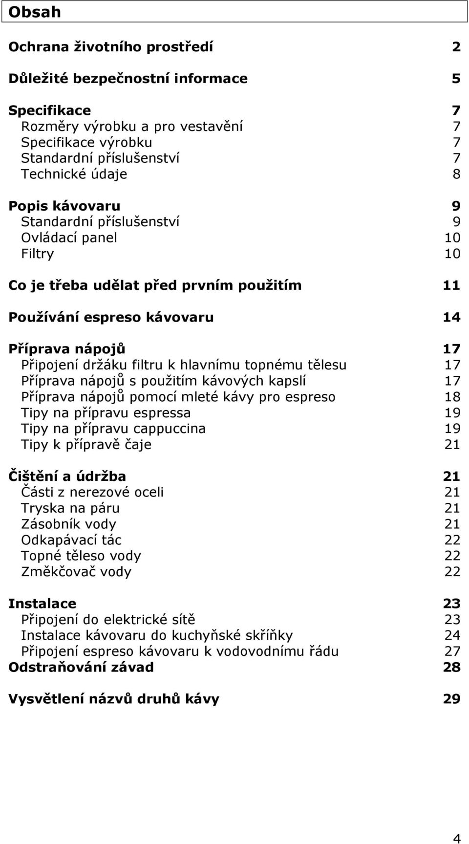 17 Příprava nápojů s použitím kávových kapslí 17 Příprava nápojů pomocí mleté kávy pro espreso 18 Tipy na přípravu espressa 19 Tipy na přípravu cappuccina 19 Tipy k přípravě čaje 21 Čištění a údržba