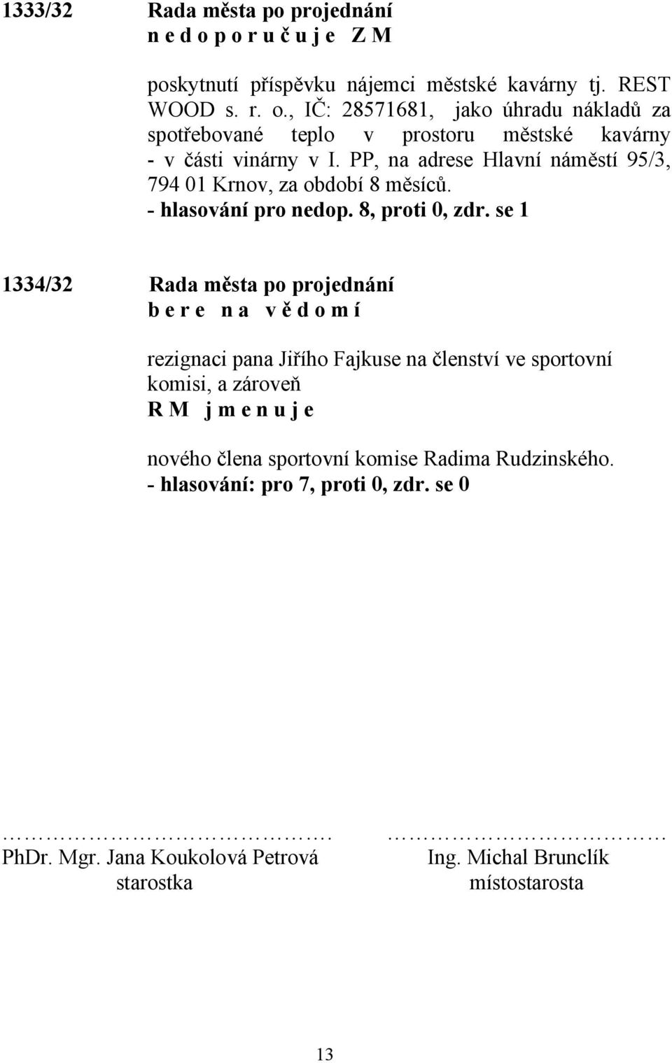 se 1 1334/32 Rada města po projednání b e r e n a v ě d o m í rezignaci pana Jiřího Fajkuse na členství ve sportovní komisi, a zároveň R M j m e n u j e nového člena