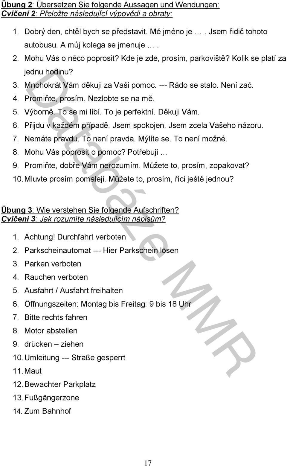 Promiňte, prosím. Nezlobte se na mě. 5. Výborně. To se mi líbí. To je perfektní. Děkuji Vám. 6. Přijdu v každém případě. Jsem spokojen. Jsem zcela Vašeho názoru. 7. Nemáte pravdu. To není pravda.