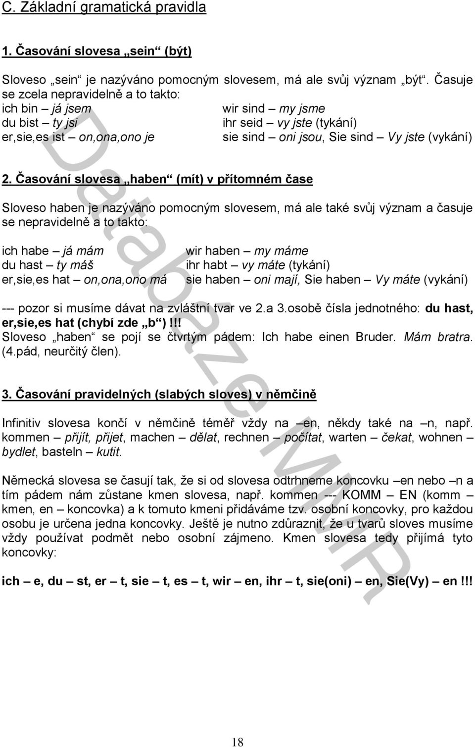 Časování slovesa haben (mít) v přítomném čase Sloveso haben je nazýváno pomocným slovesem, má ale také svůj význam a časuje se nepravidelně a to takto: ich habe já mám du hast ty máš er,sie,es hat