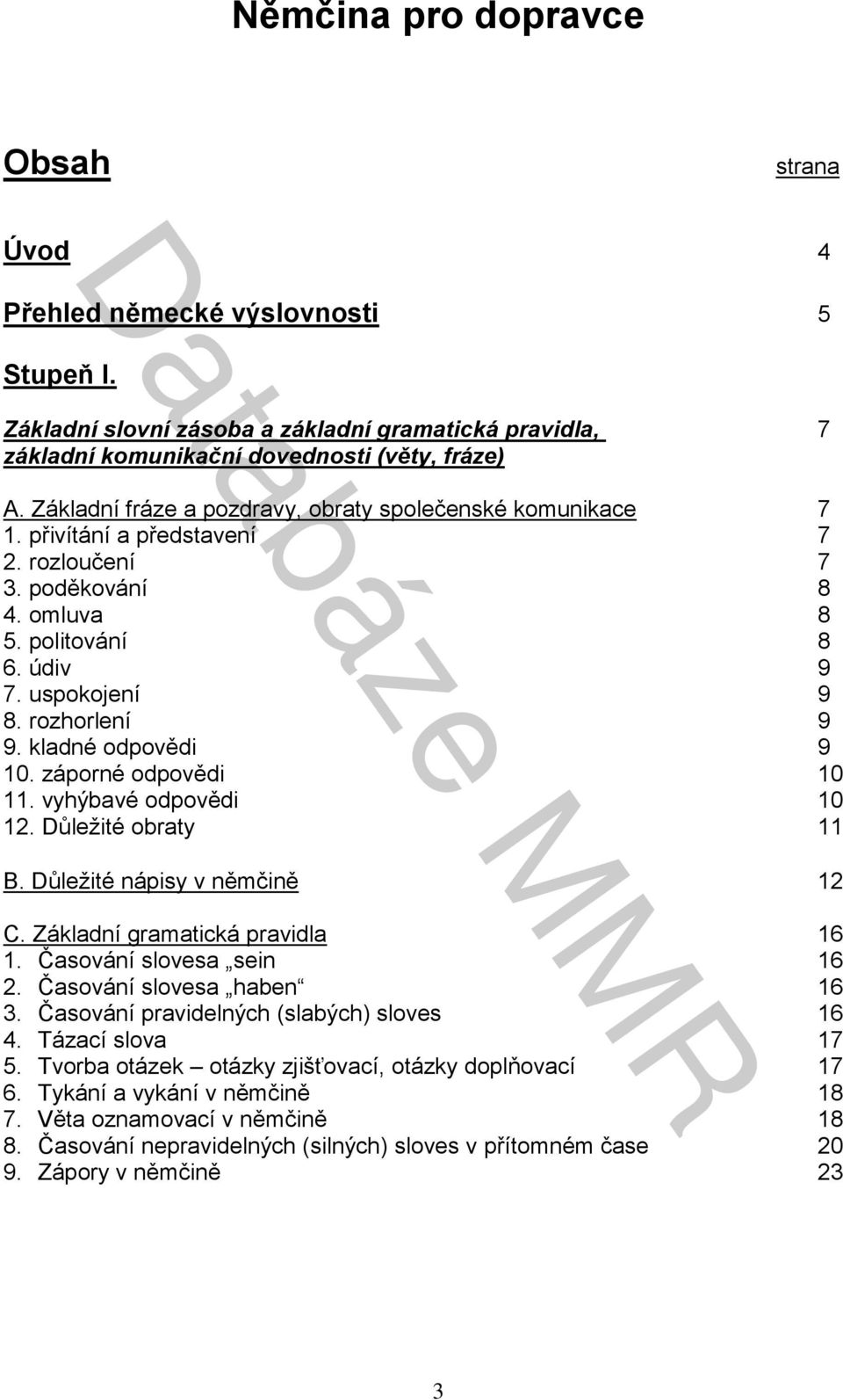 kladné odpovědi 9 10. záporné odpovědi 10 11. vyhýbavé odpovědi 10 12. Důležité obraty 11 B. Důležité nápisy v němčině 12 C. Základní gramatická pravidla 16 1. Časování slovesa sein 16 2.