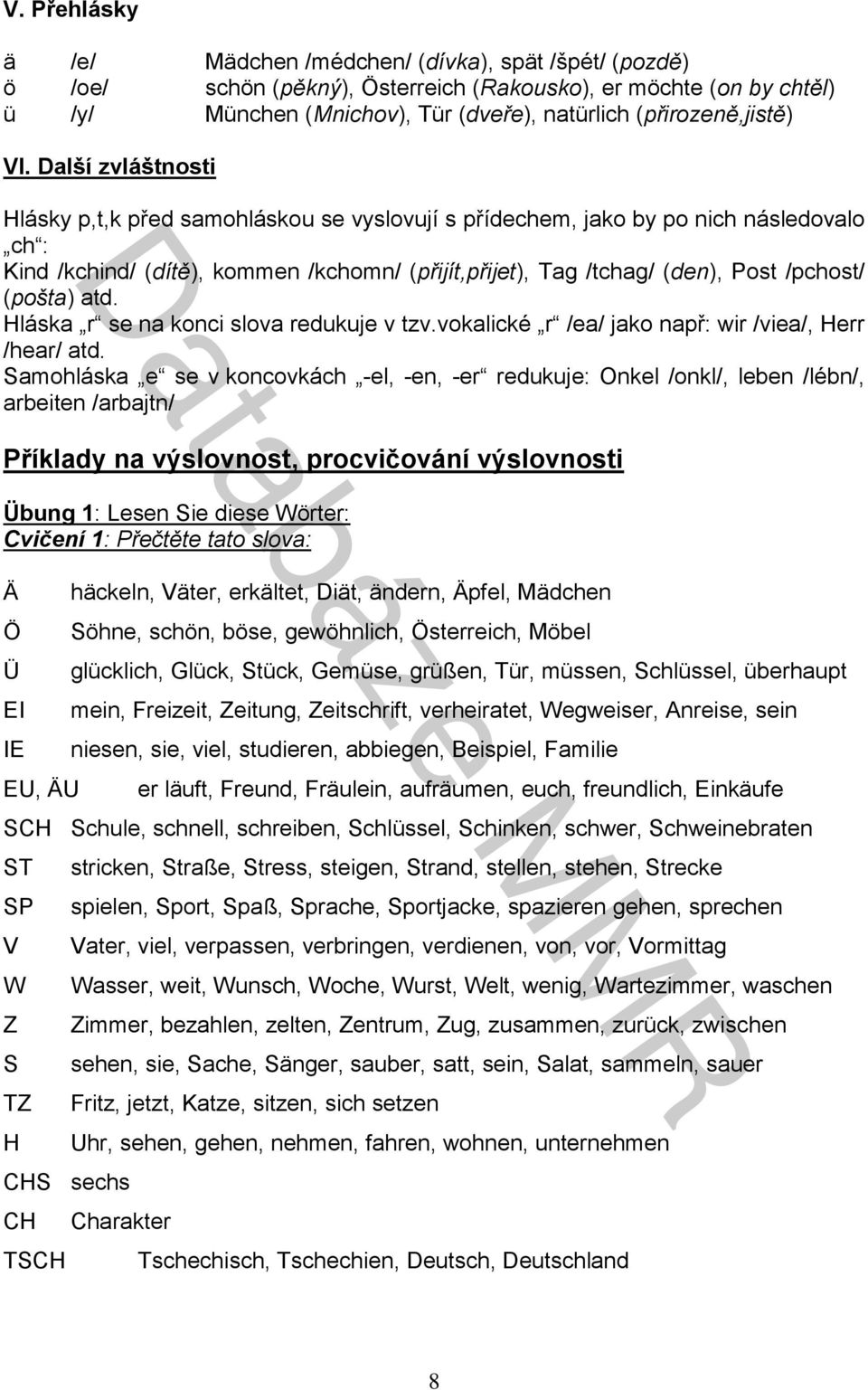 Další zvláštnosti Hlásky p,t,k před samohláskou se vyslovují s přídechem, jako by po nich následovalo ch : Kind /kchind/ (dítě), kommen /kchomn/ (přijít,přijet), Tag /tchag/ (den), Post /pchost/