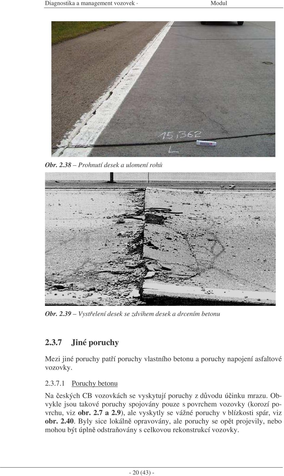 Obvykle jsou takové poruchy spojovány pouze s povrchem vozovky (korozí povrchu, viz obr. 2.7 a 2.9), ale vyskytly se vážné poruchy v blízkosti spár, viz obr.