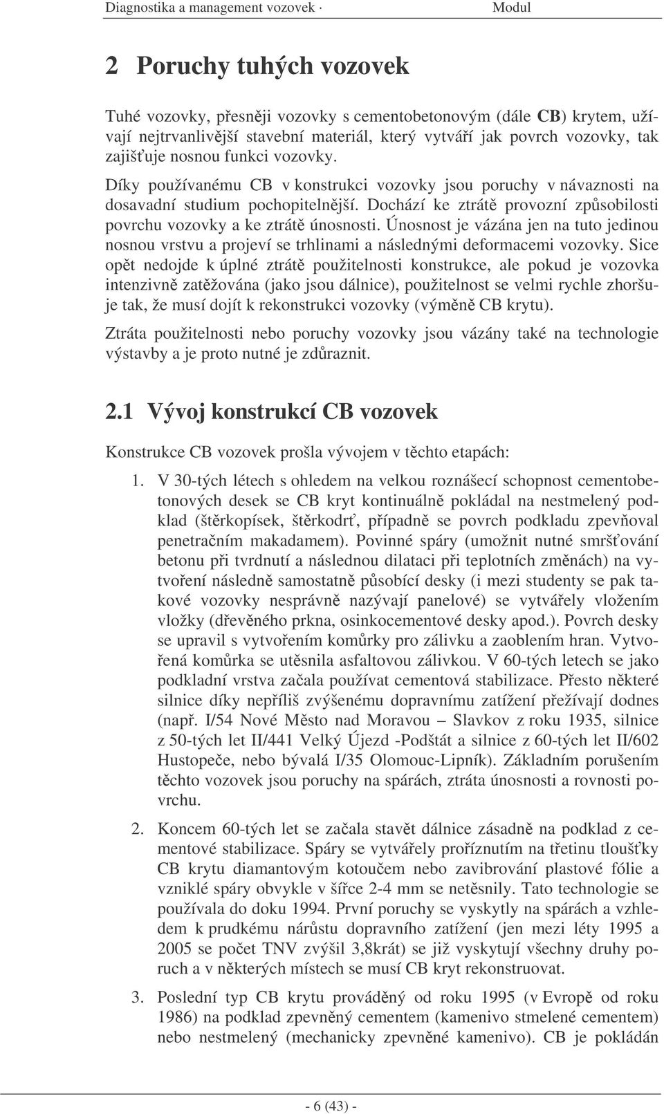 Dochází ke ztrát provozní zpsobilosti povrchu vozovky a ke ztrát únosnosti. Únosnost je vázána jen na tuto jedinou nosnou vrstvu a projeví se trhlinami a následnými deformacemi vozovky.