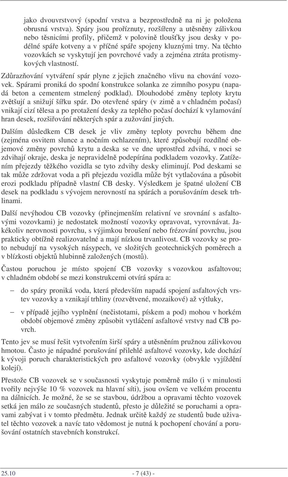 Na tchto vozovkách se vyskytují jen povrchové vady a zejména ztráta protismykových vlastností. Zdrazování vytváení spár plyne z jejich znaného vlivu na chování vozovek.