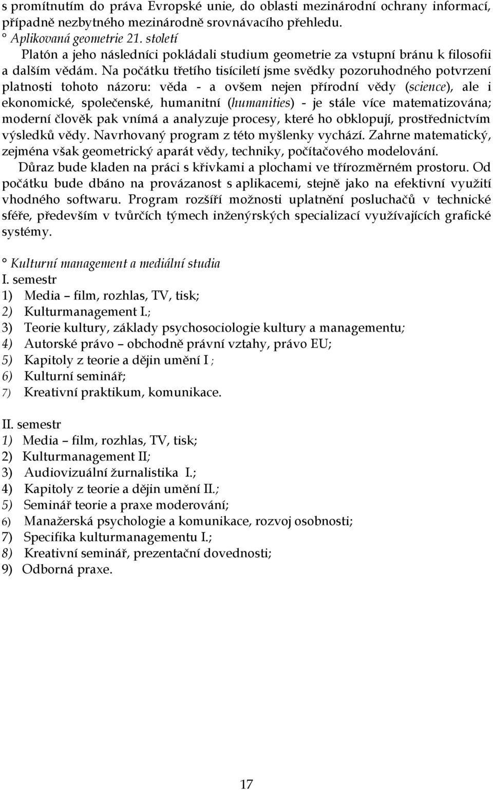 Na počátku třetího tisíciletí jsme svědky pozoruhodného potvrzení platnosti tohoto názoru: věda - a ovšem nejen přírodní vědy (science), ale i ekonomické, společenské, humanitní (humanities) - je