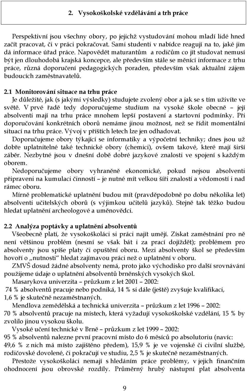 Napovědět maturantům a rodičům co jít studovat nemusí být jen dlouhodobá krajská koncepce, ale především stále se měnící informace z trhu práce, různá doporučení pedagogických poraden, především však