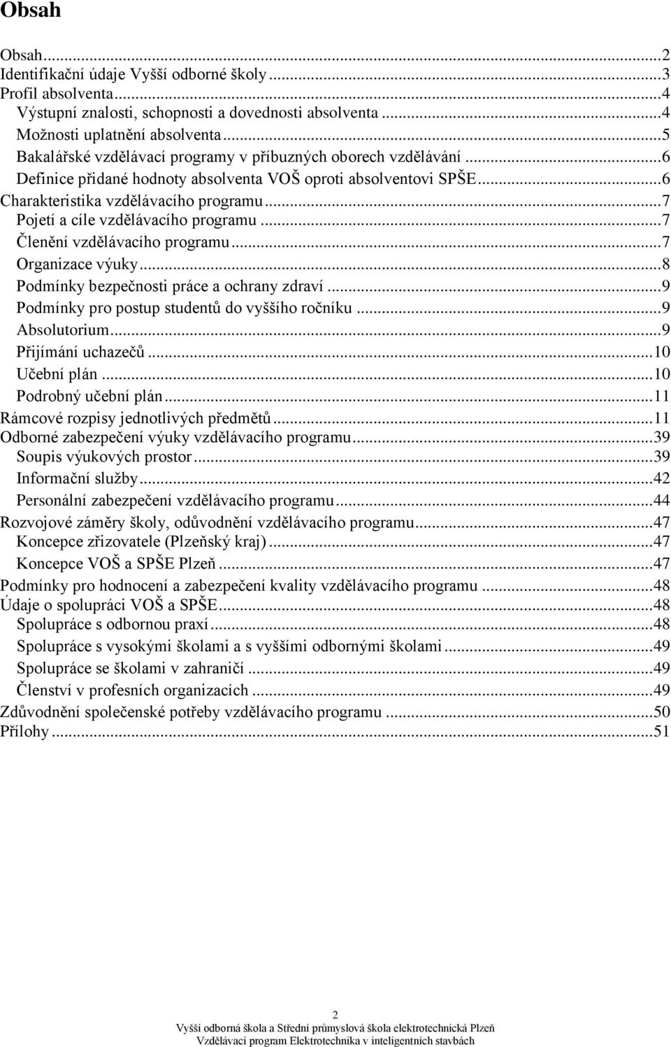 .. 7 Pjetí a cíle vzdělávacíh prgramu... 7 Členění vzdělávacíh prgramu... 7 Organizace výuky... 8 Pdmínky bezpečnsti práce a chrany zdraví... 9 Pdmínky pr pstup studentů d vyššíh rčníku... 9 Abslutrium.