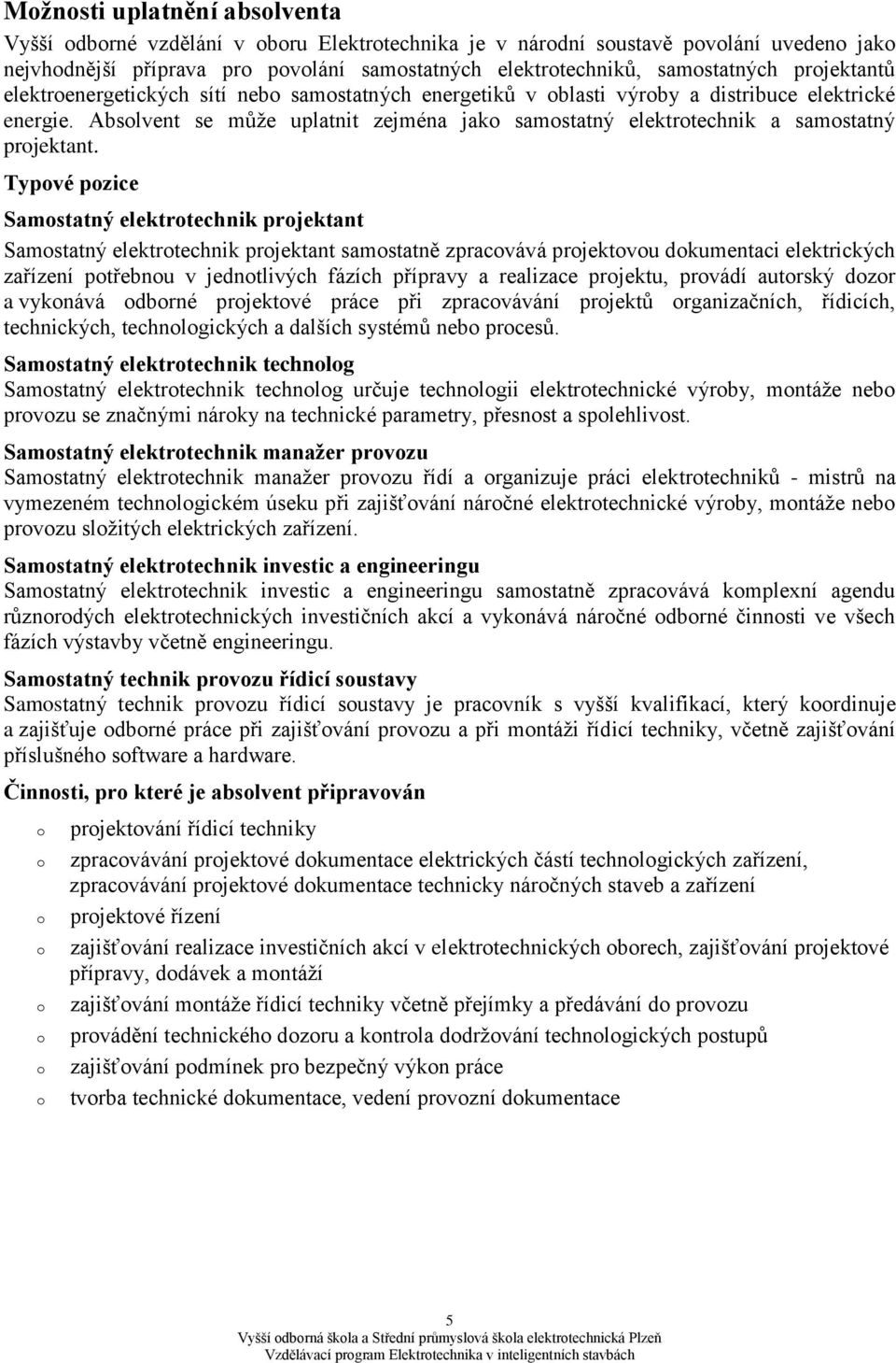 Typvé pzice Samstatný elektrtechnik prjektant Samstatný elektrtechnik prjektant samstatně zpracvává prjektvu dkumentaci elektrických zařízení ptřebnu v jedntlivých fázích přípravy a realizace