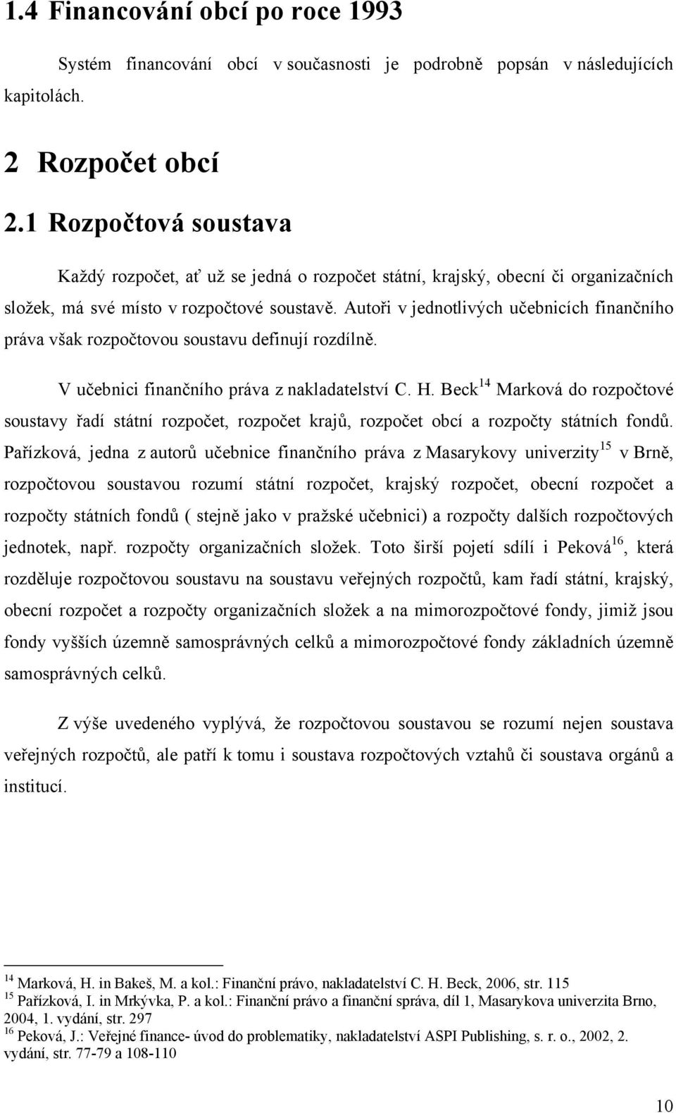 Autoři v jednotlivých učebnicích finančního práva však rozpočtovou soustavu definují rozdílně. V učebnici finančního práva z nakladatelství C. H.