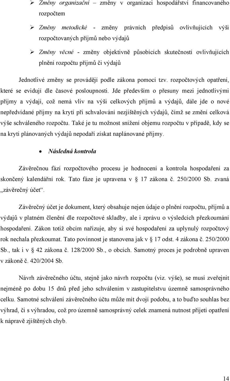 Jde především o přesuny mezi jednotlivými příjmy a výdaji, což nemá vliv na výši celkových příjmů a výdajů, dále jde o nové nepředvídané příjmy na krytí při schvalování nezjištěných výdajů, čímž se