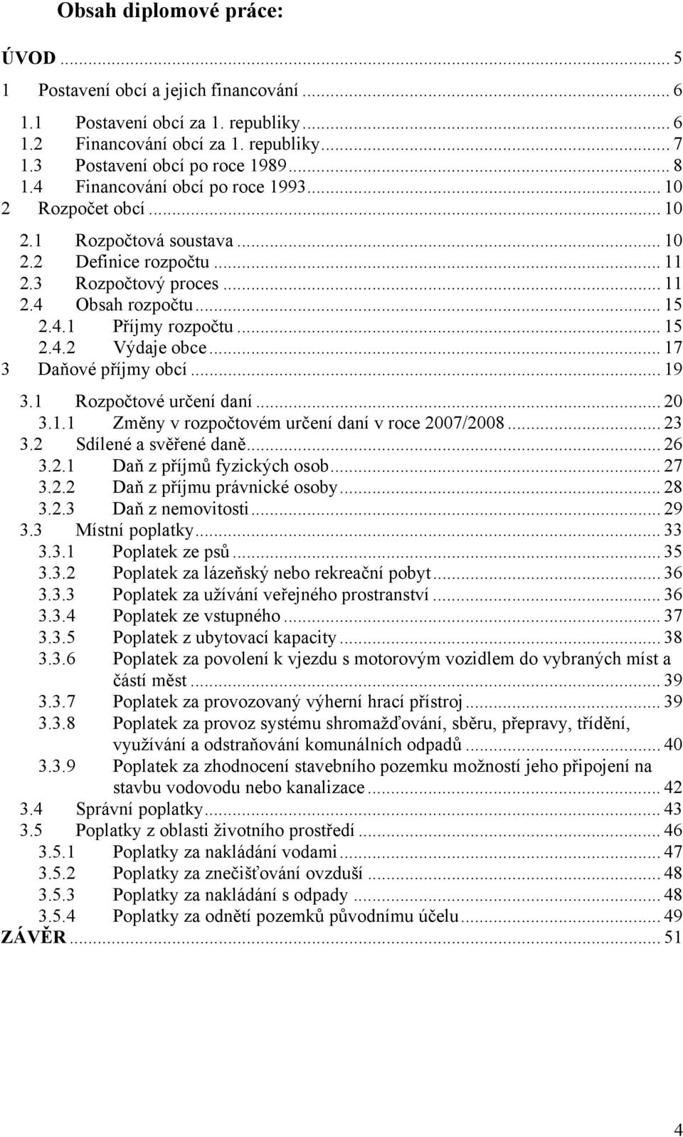 .. 17 3 Daňové příjmy obcí... 19 3.1 Rozpočtové určení daní... 20 3.1.1 Změny v rozpočtovém určení daní v roce 2007/2008... 23 3.2 Sdílené a svěřené daně... 26 3.2.1 Daň z příjmů fyzických osob... 27 3.