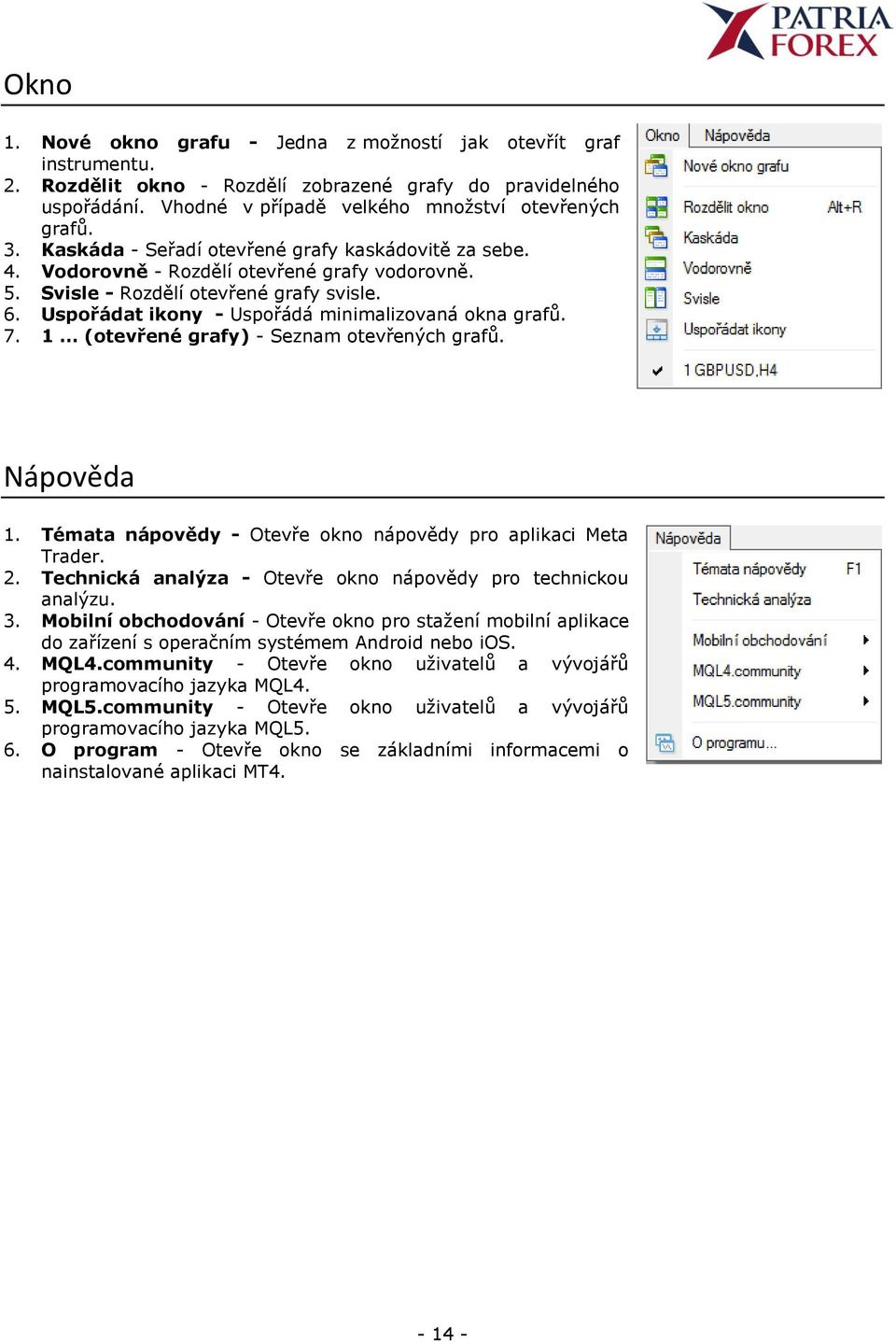 Uspořádat ikony - Uspořádá minimalizovaná okna grafů. 7. 1 (otevřené grafy) - Seznam otevřených grafů. Nápověda 1. Témata nápovědy - Otevře okno nápovědy pro aplikaci Meta Trader. 2.