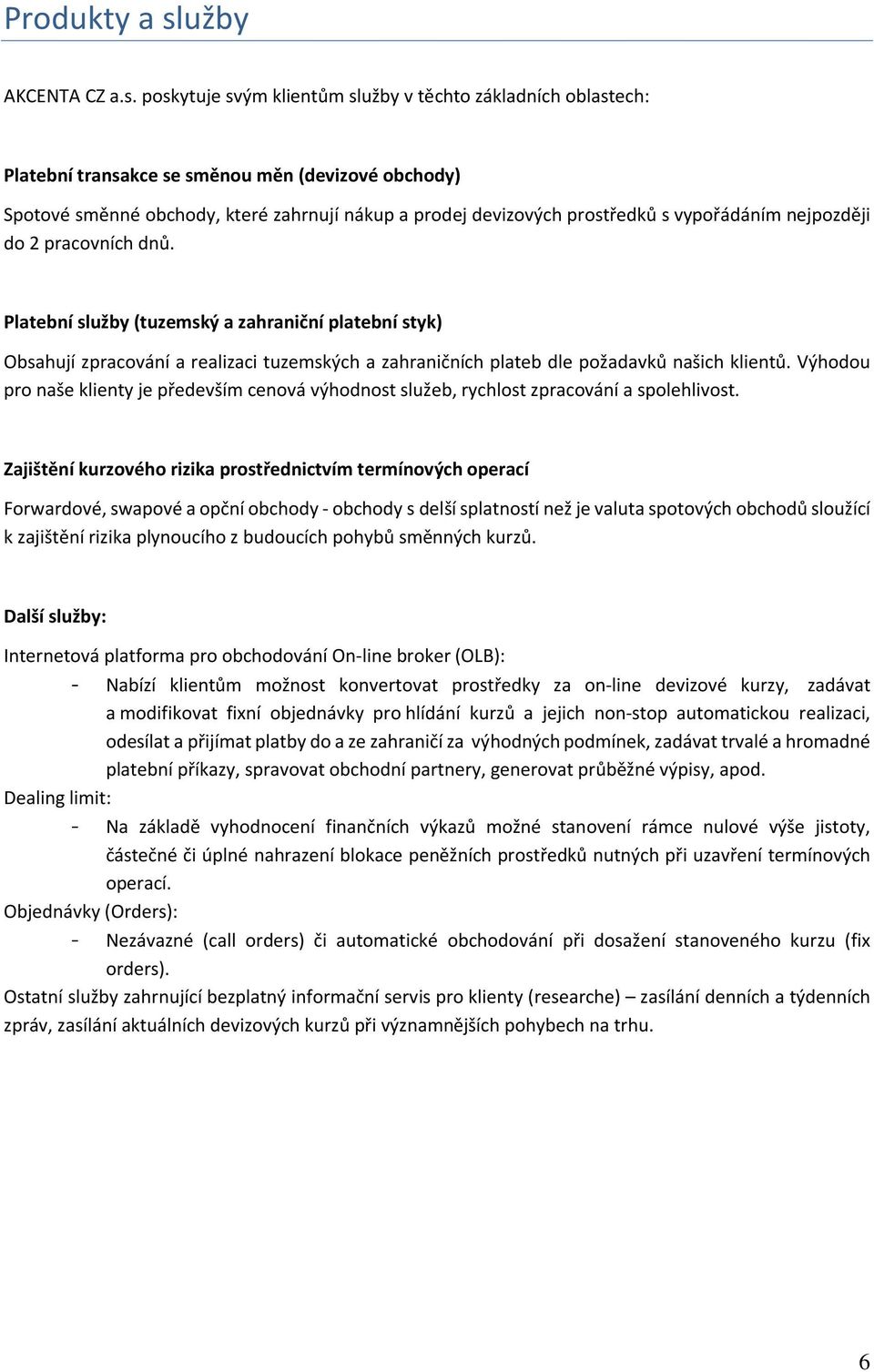 poskytuje svým klientům služby v těchto základních oblastech: Platební transakce se směnou měn (devizové obchody) Spotové směnné obchody, které zahrnují nákup a prodej devizových prostředků s