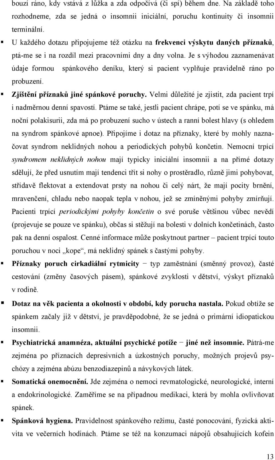 Je s výhodou zaznamenávat údaje formou spánkového deníku, který si pacient vyplňuje pravidelně ráno po probuzení. Zjištění příznaků jiné spánkové poruchy.