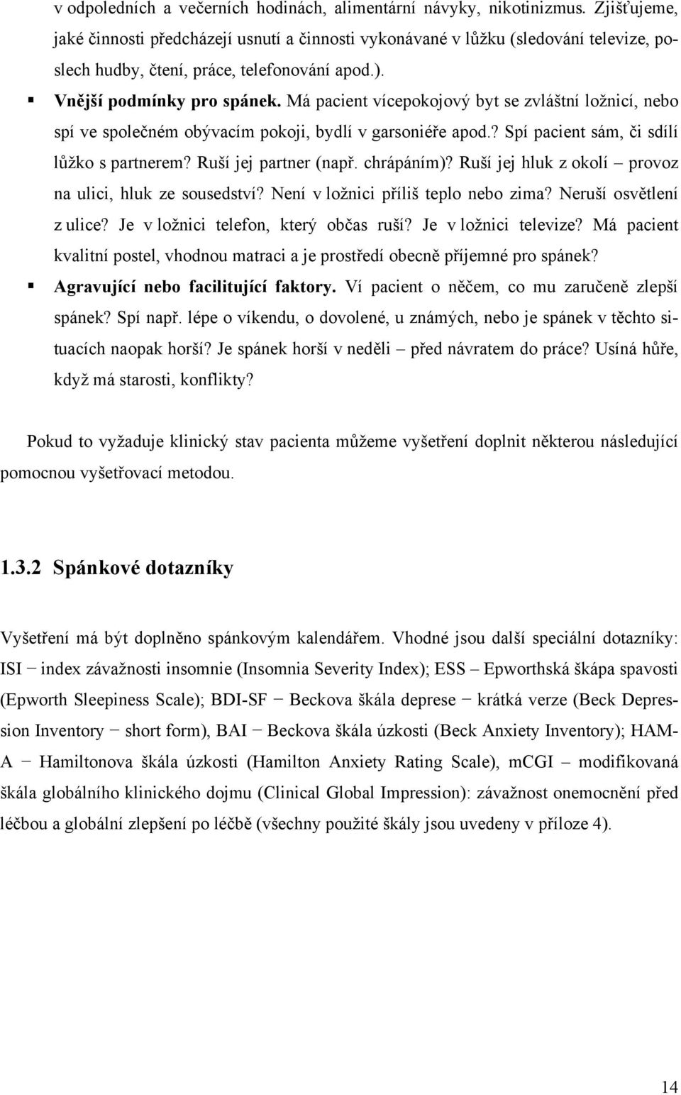 Má pacient vícepokojový byt se zvláštní ložnicí, nebo spí ve společném obývacím pokoji, bydlí v garsoniéře apod.? Spí pacient sám, či sdílí lůžko s partnerem? Ruší jej partner (např. chrápáním)?