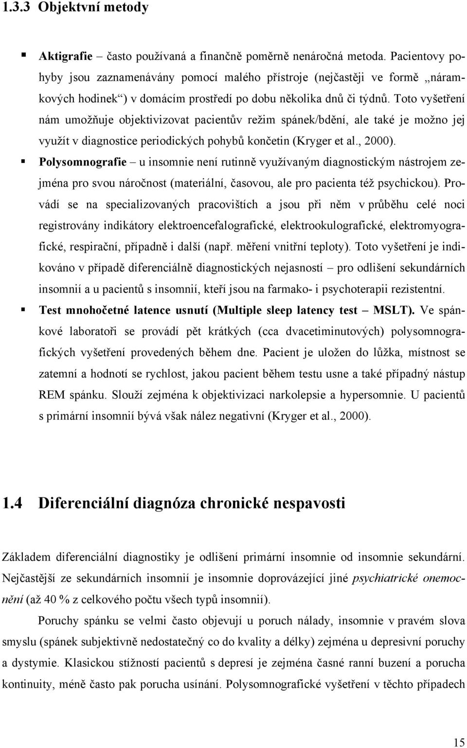 Toto vyšetření nám umožňuje objektivizovat pacientův režim spánek/bdění, ale také je možno jej využít v diagnostice periodických pohybů končetin (Kryger et al., 2000).