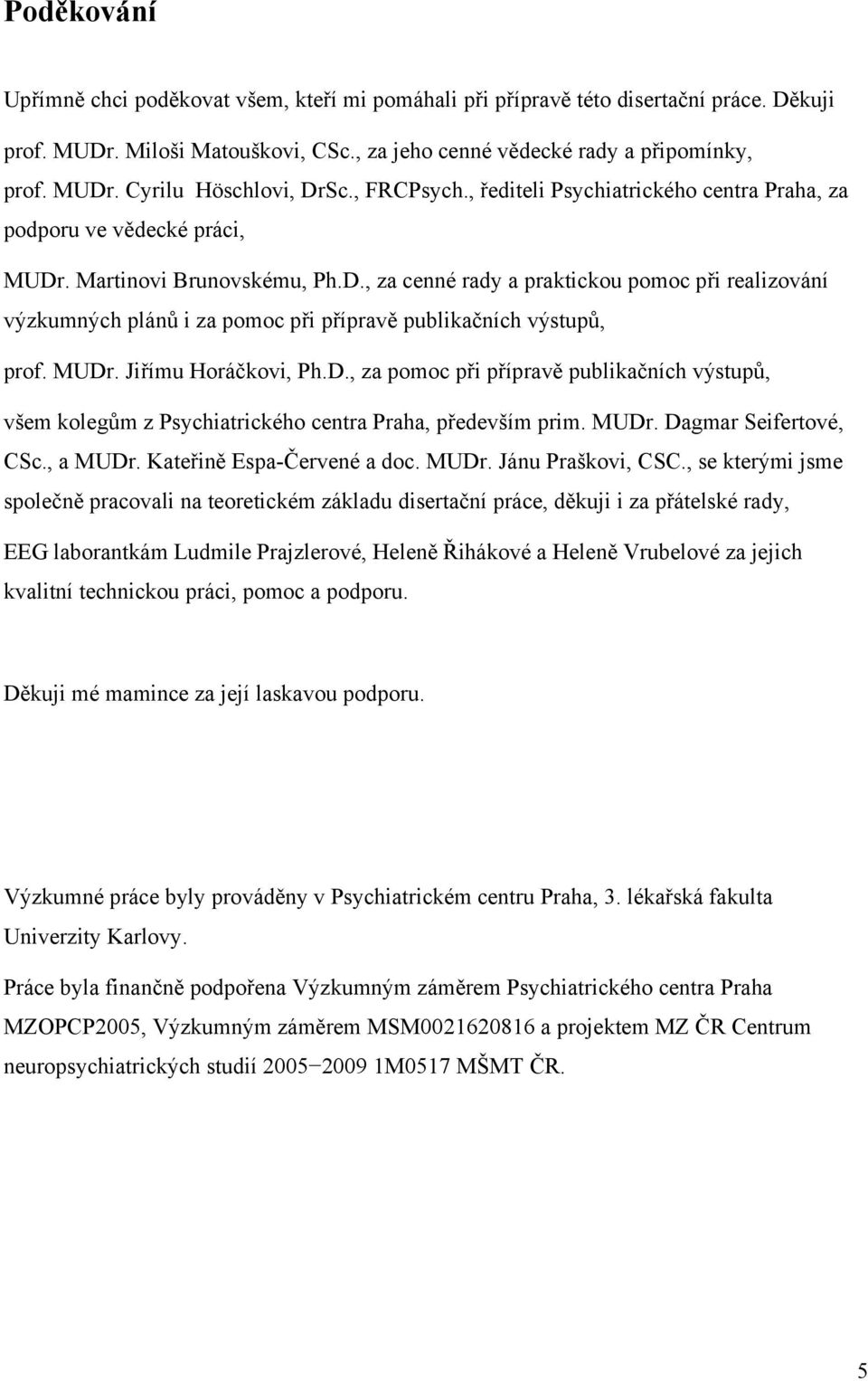 . Martinovi Brunovskému, Ph.D., za cenné rady a praktickou pomoc při realizování výzkumných plánů i za pomoc při přípravě publikačních výstupů, prof. MUDr. Jiřímu Horáčkovi, Ph.D., za pomoc při přípravě publikačních výstupů, všem kolegům z Psychiatrického centra Praha, především prim.