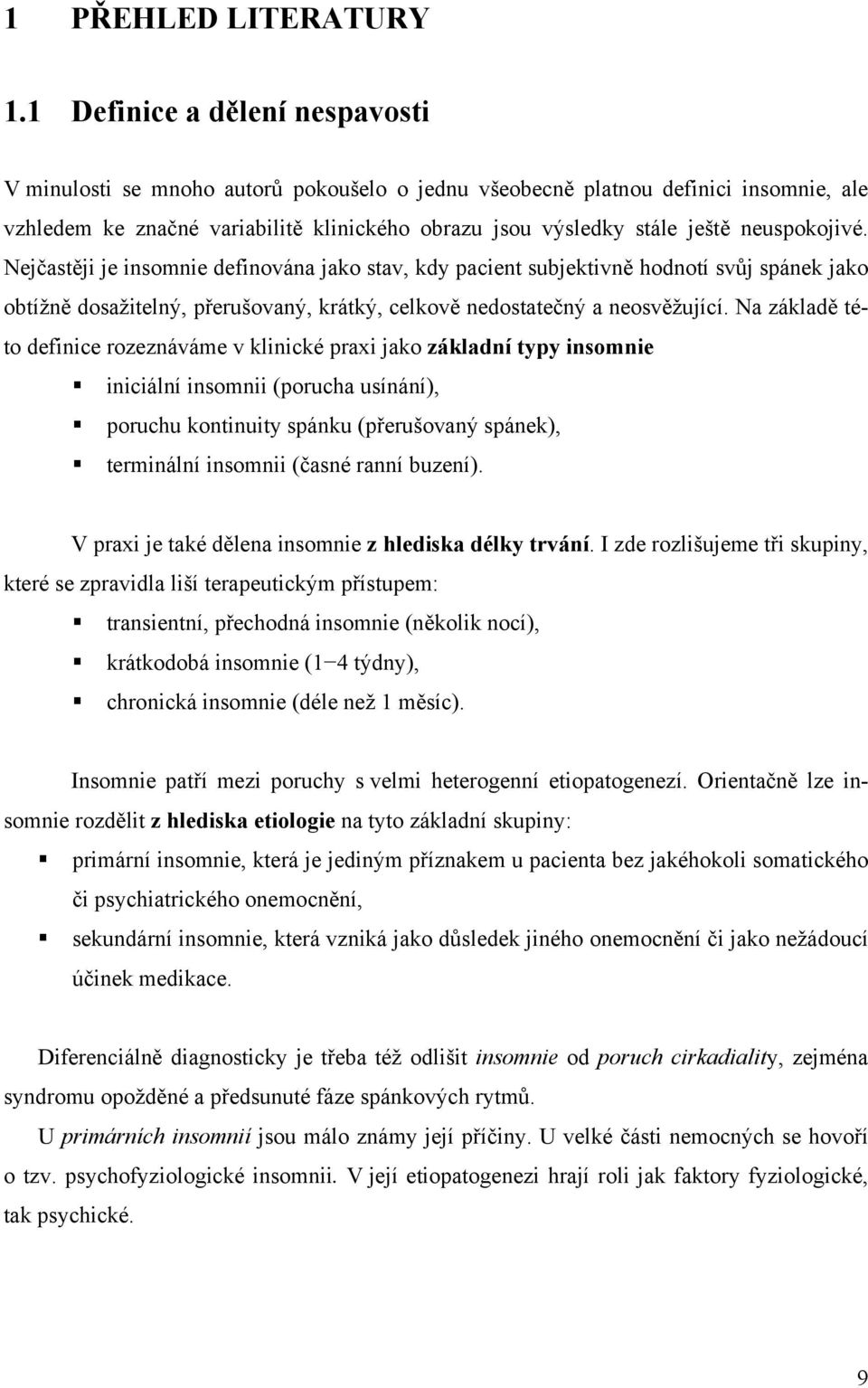 neuspokojivé. Nejčastěji je insomnie definována jako stav, kdy pacient subjektivně hodnotí svůj spánek jako obtížně dosažitelný, přerušovaný, krátký, celkově nedostatečný a neosvěžující.